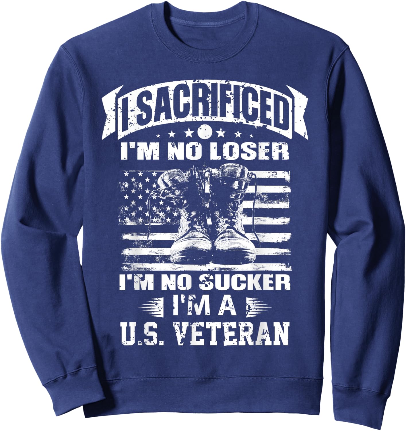 I Sacrificed I'm No Loser I'm No Sucker I'm A U.S. Veteran Sweatshirt - Sweatshirt | Navy