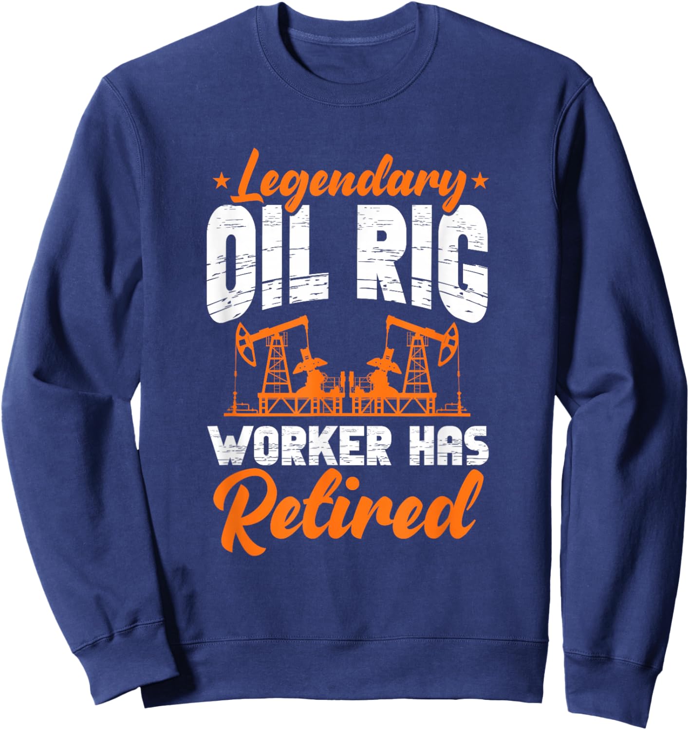Legendary Oil Rig Worker Has Retired Oilfield Retirement Sweatshirt - Sweatshirt | Navy