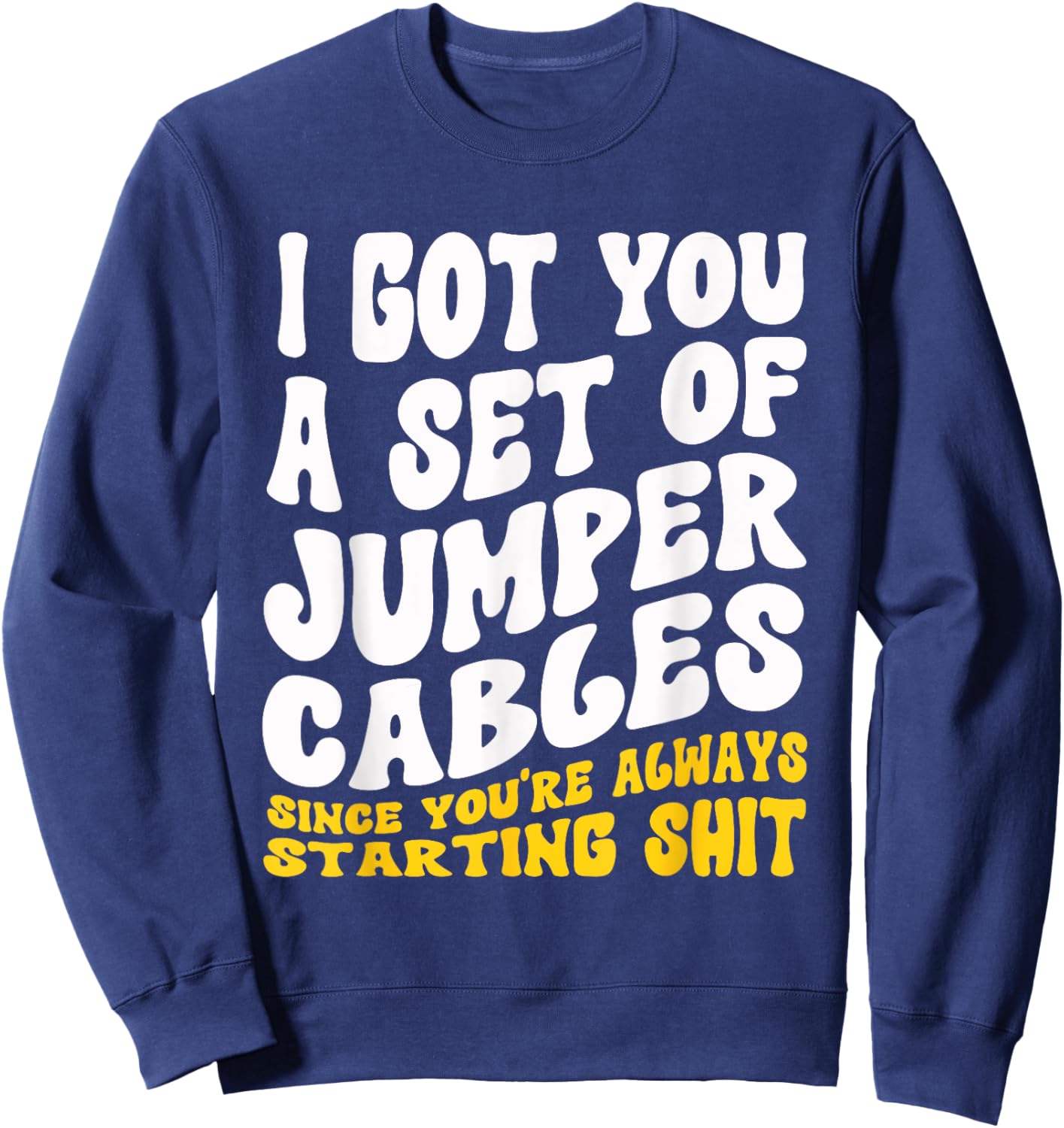 Jumper Cables You Always Starting Shit Sarcastic Gag Sweatshirt - Sweatshirt | Navy