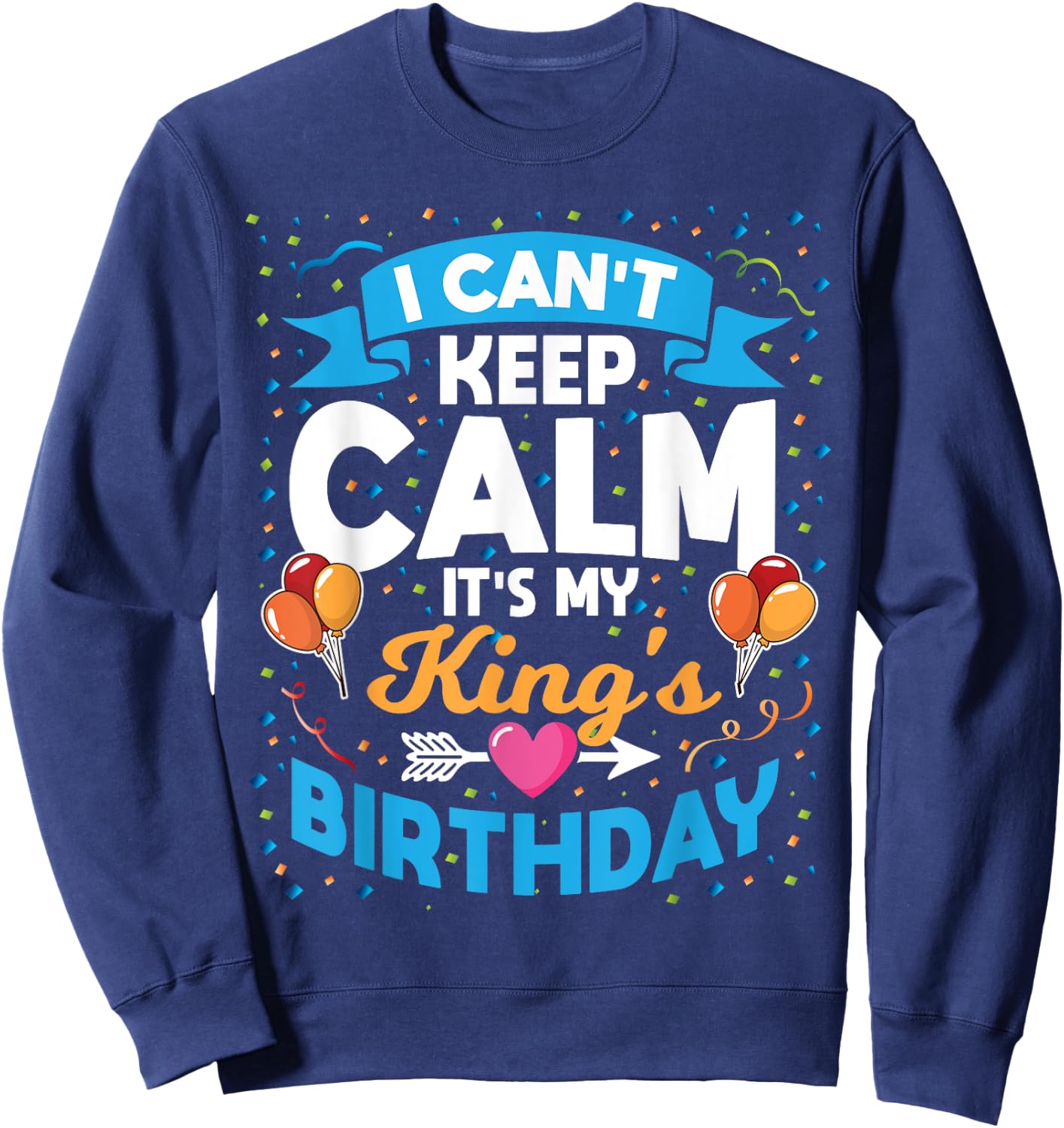 I Can't Keep Calm It's My King Birthday Sweatshirt - Sweatshirt | Navy