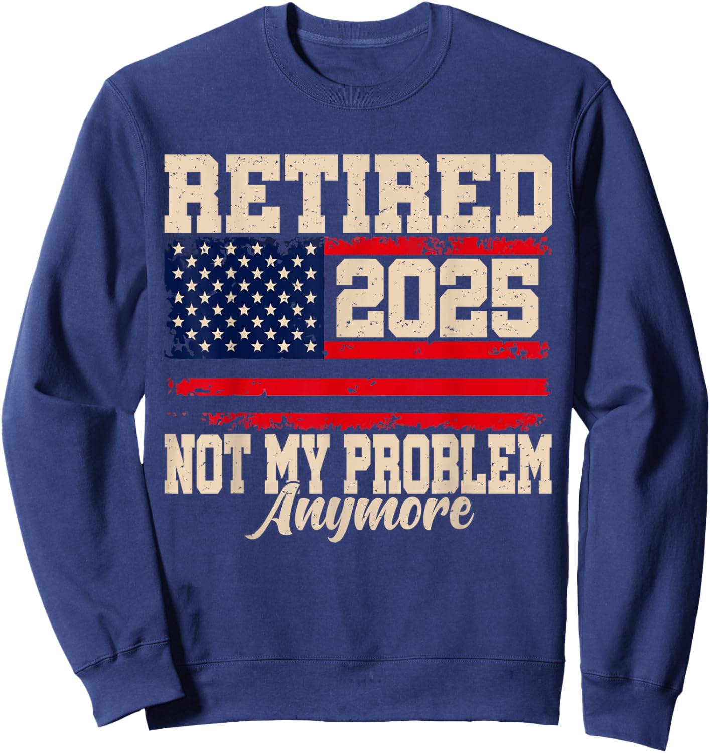 Retired 2025 Not My Problem Anymore USA Flag Retirement Sweatshirt - Sweatshirt | Navy