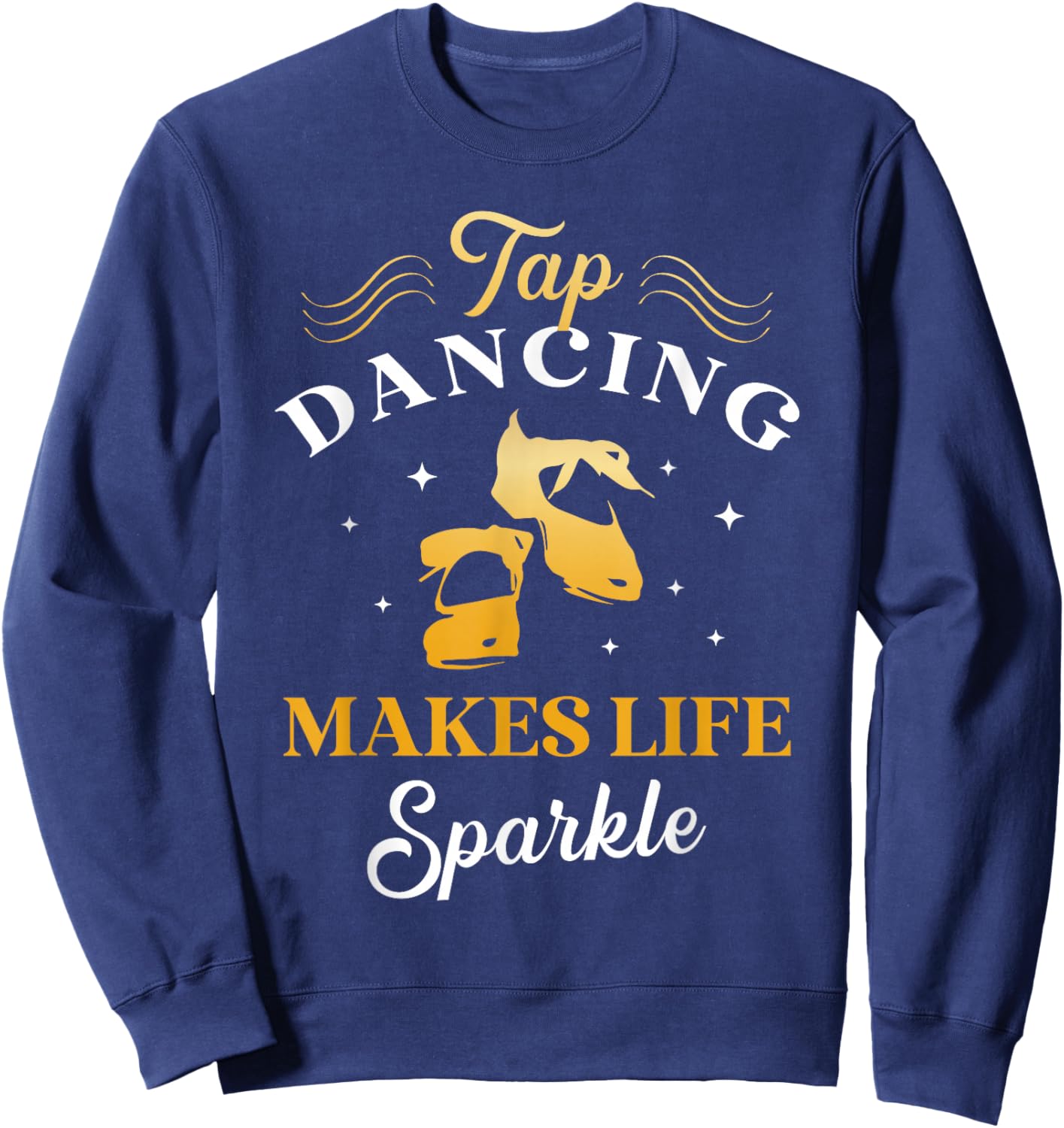 Tap Dancing Makes Life Sparkle Tap Dancer Tap Dance Queen Sweatshirt - Sweatshirt | Navy