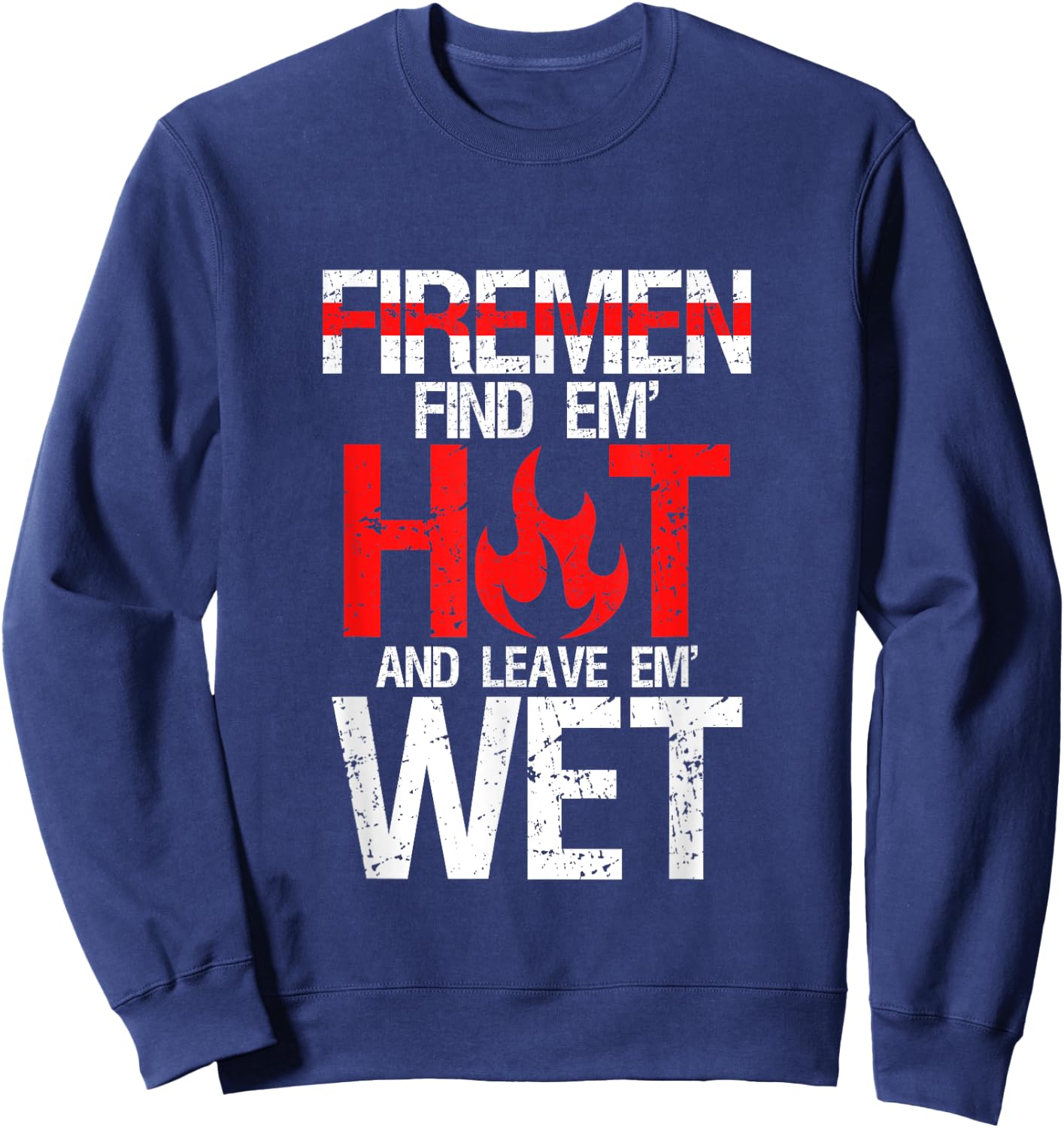 Find Em Hot And Leave Em Wet | Funny Hot Sexy Fireman Gift Sweatshirt - Sweatshirt | Navy