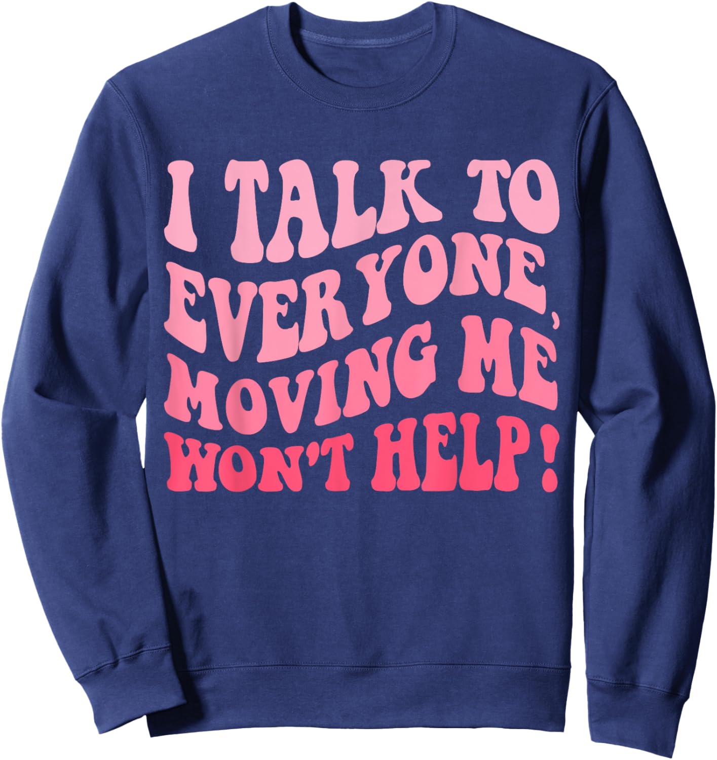 I Talk To Everyone Moving Me Won't Help Groovy Funny Sweatshirt - Sweatshirt | Navy