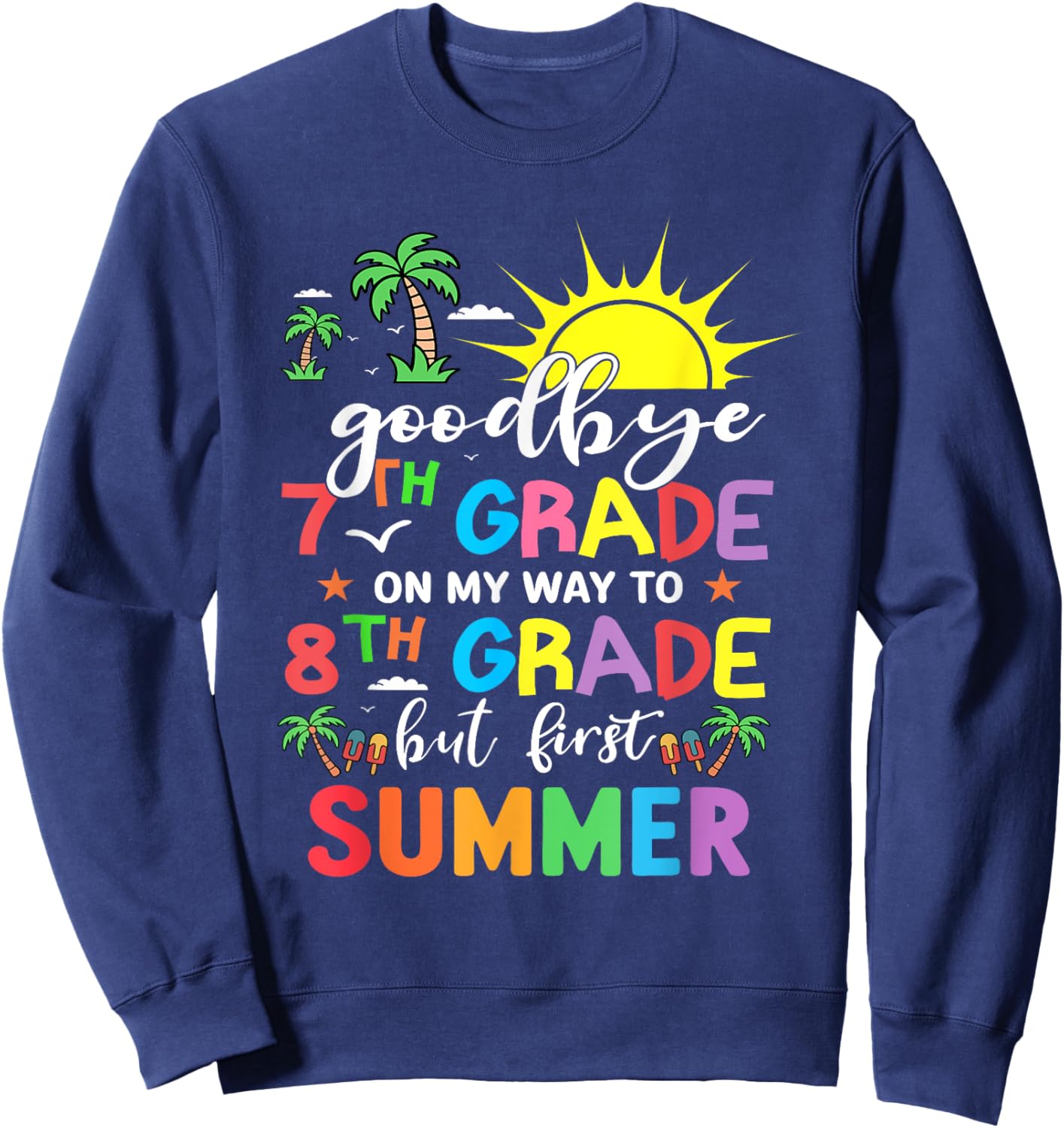 GoodBye 7th Grade On My Way To 8th Grade But First Summer Sweatshirt - Sweatshirt | Navy