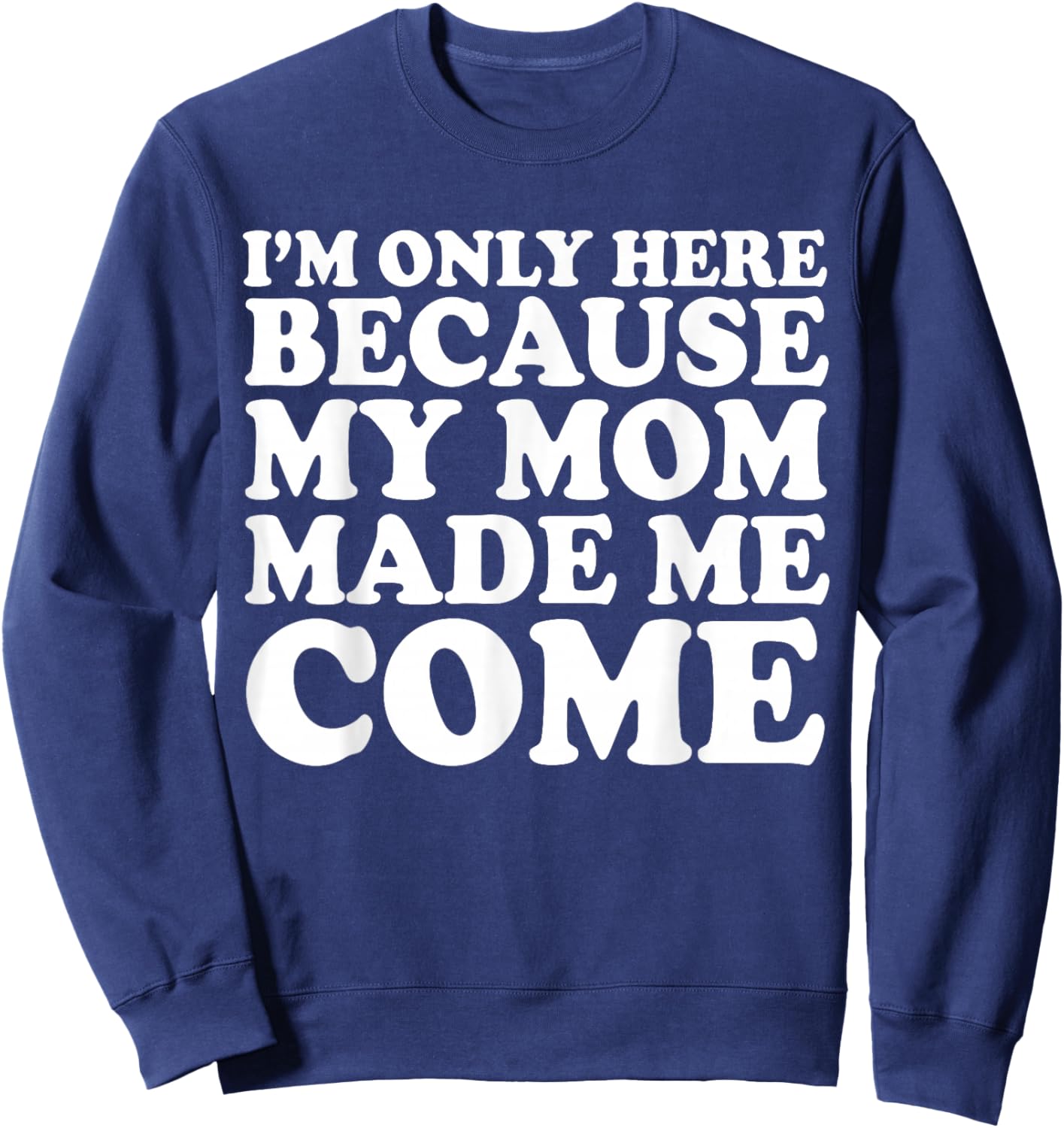 I'm Only Here Because My Mom Made Me Come Sweatshirt - Sweatshirt | Navy