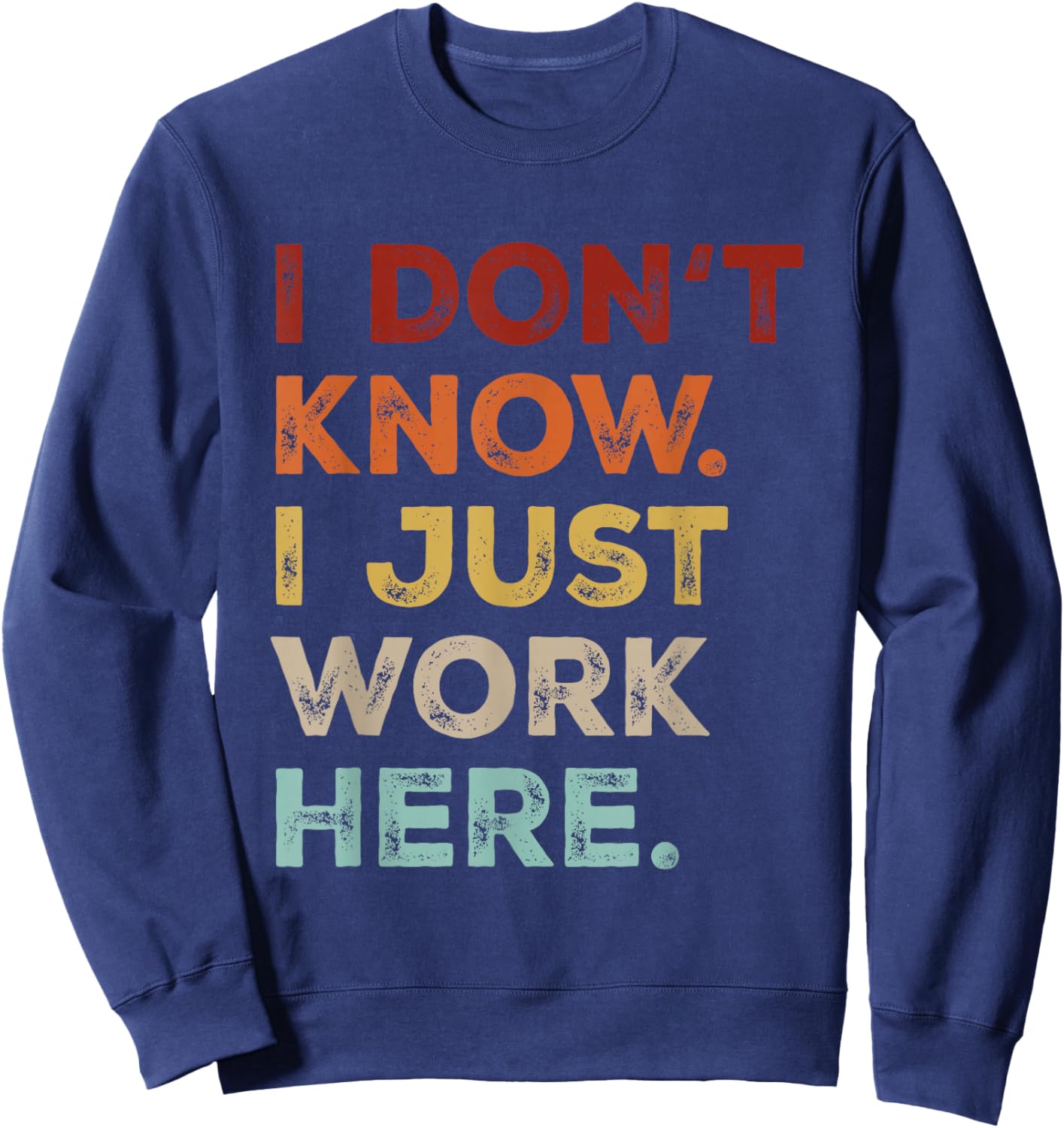 I Dont Know I Just Work Here Funny Quote Sarcastic Coworker Sweatshirt - Sweatshirt | Navy