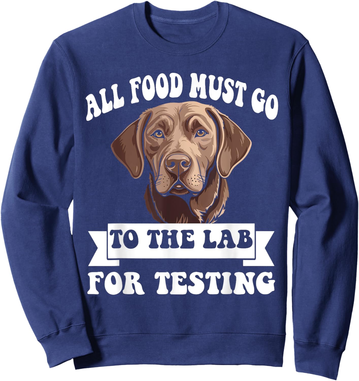 Brown Labrador All Food Must Go To The Lab For Testing Sweatshirt - Sweatshirt | Navy