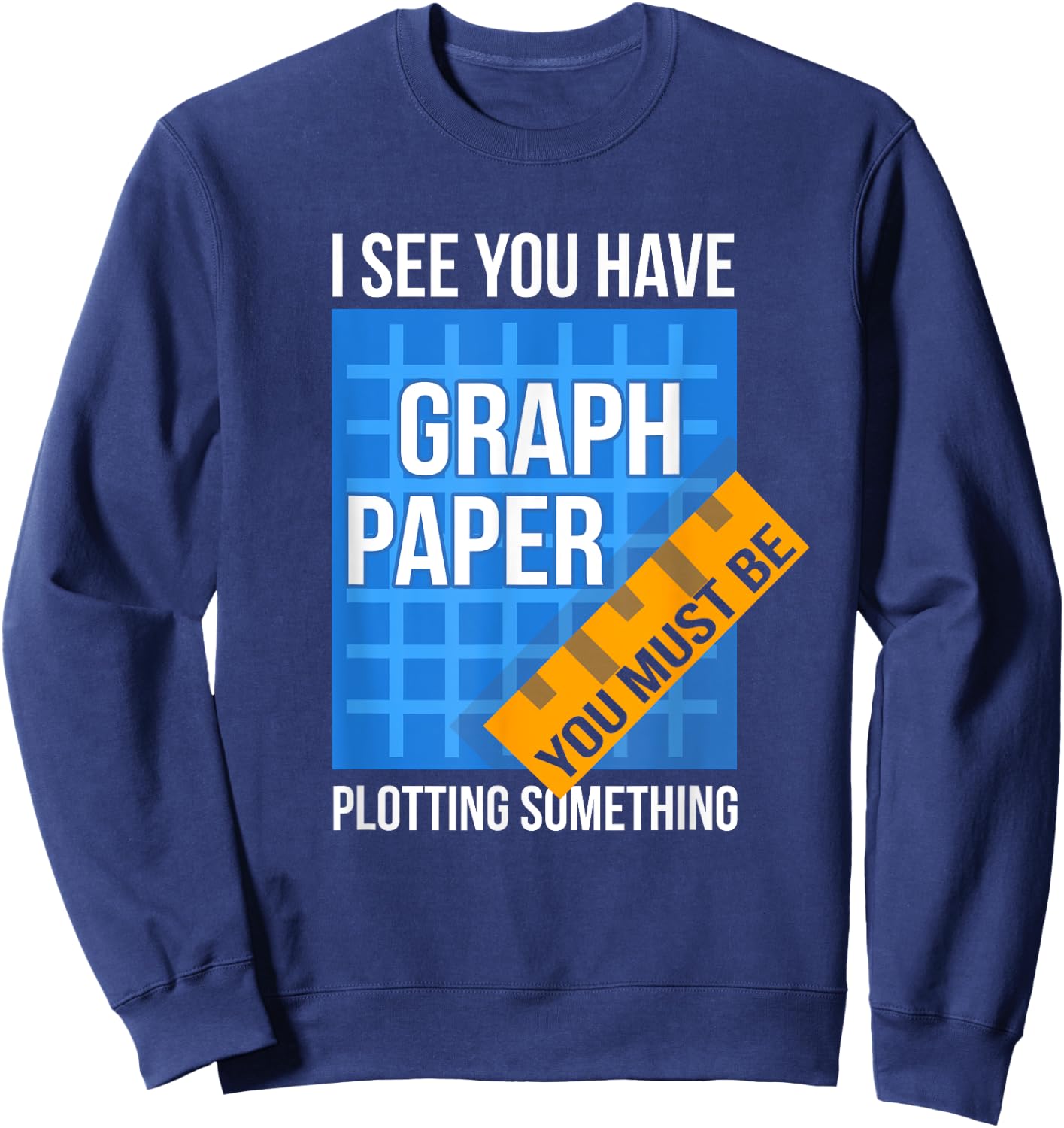 I See U Have Graph Paper You Must Be Plotting Something Sweatshirt - Sweatshirt | Navy