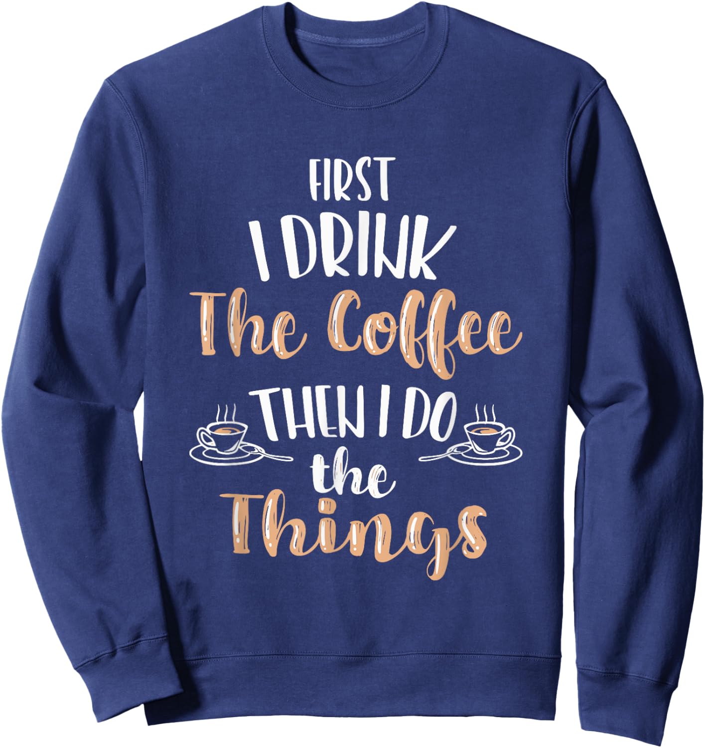 Funny First I Drink Coffee Then I Do The Things Men Women Sweatshirt - Sweatshirt | Navy