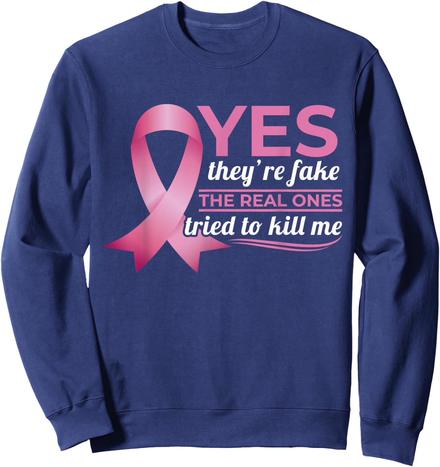 Yes They're Fake My Real Ones Tried To Kill Me Breast Cancer Sweatshirt - Sweatshirt | Navy