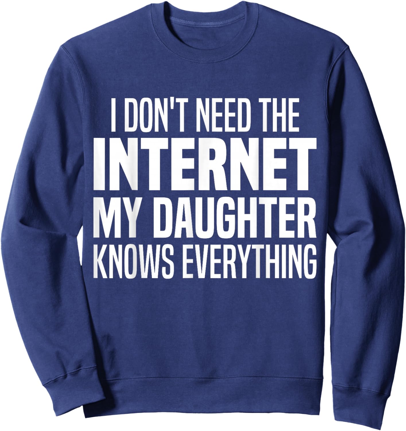 I Don't Need The Internet My Daughter Knows Everything Funny Sweatshirt - Sweatshirt | Navy