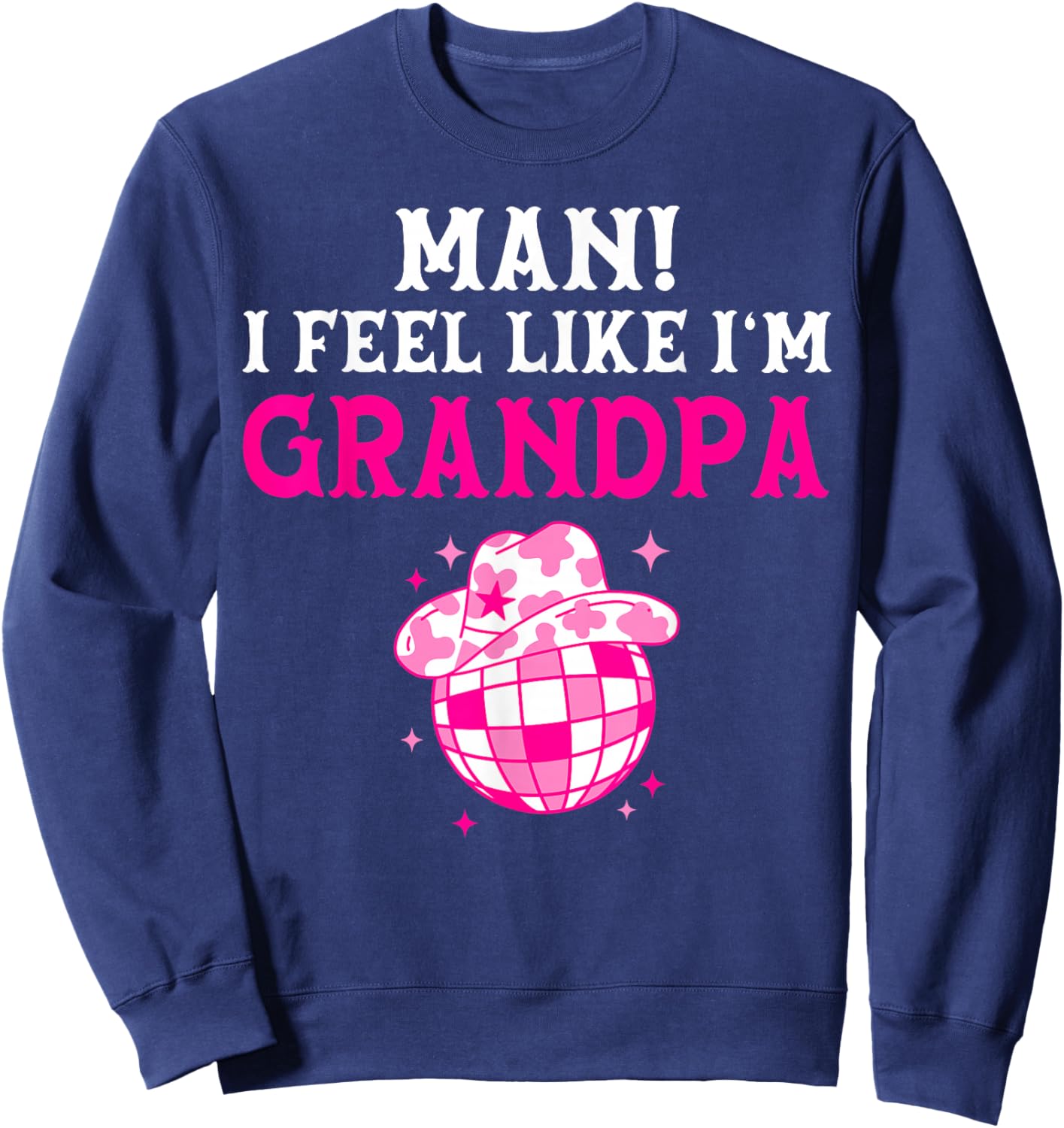 Man I Feel Like I'm Grandpa Birthday Cowgirl Matching Family Sweatshirt - Sweatshirt | Navy