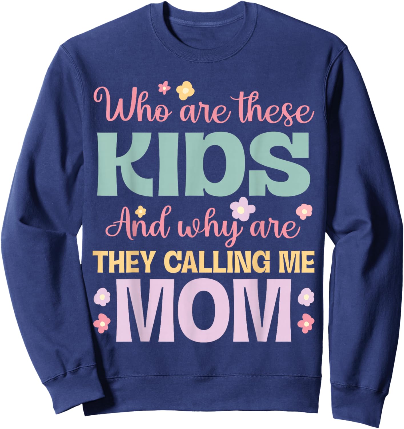 Who Are These Kids And Why Are They Calling Me Mom Mother Sweatshirt - Sweatshirt | Navy