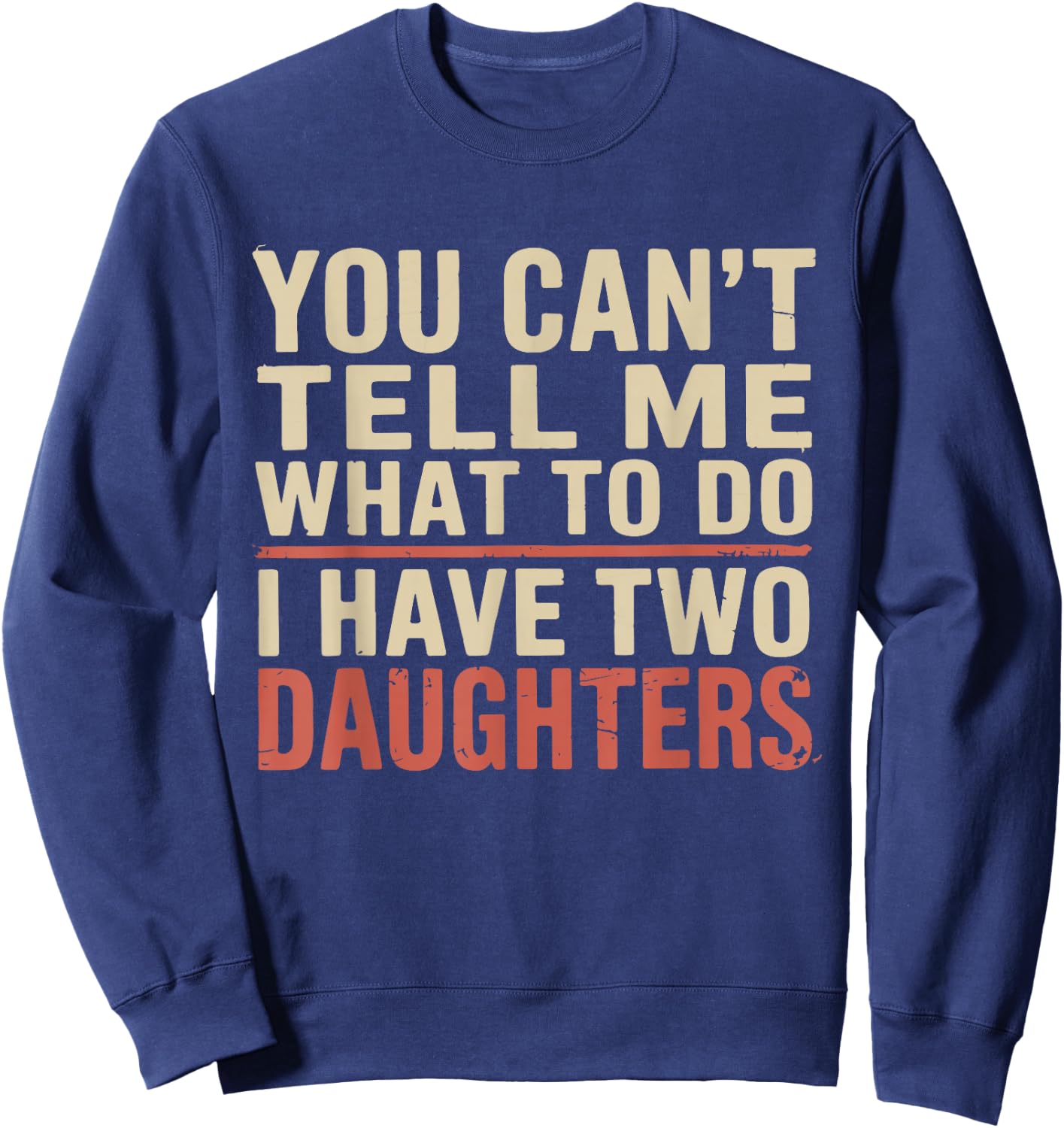 Dad You Can’t Tell Me What to Do I Have Two Daughters Humor Sweatshirt - Sweatshirt | Navy