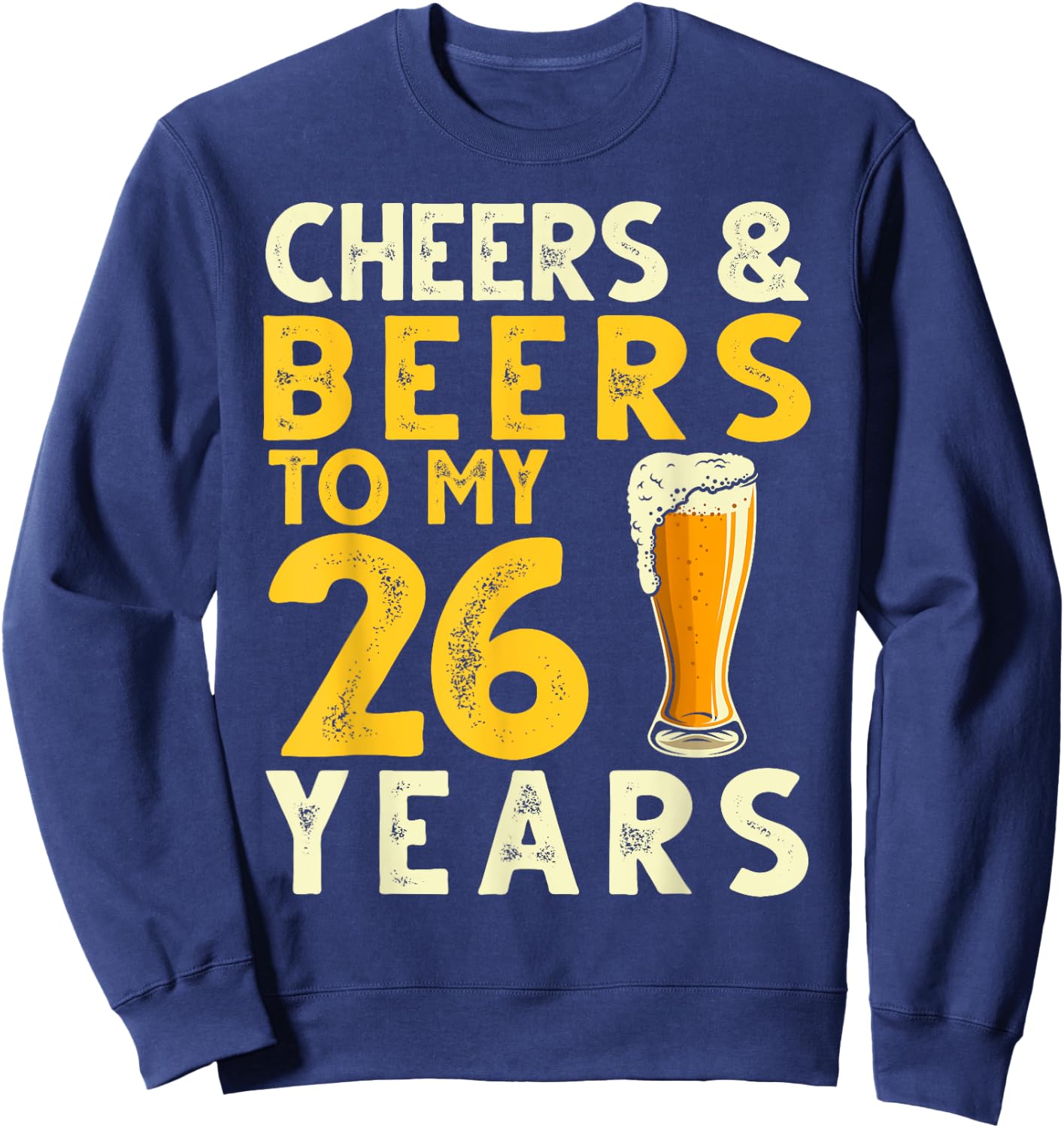 26th Birthday Gift Cheers and Beers to My 26 Years Old Bday Sweatshirt - Sweatshirt | Navy