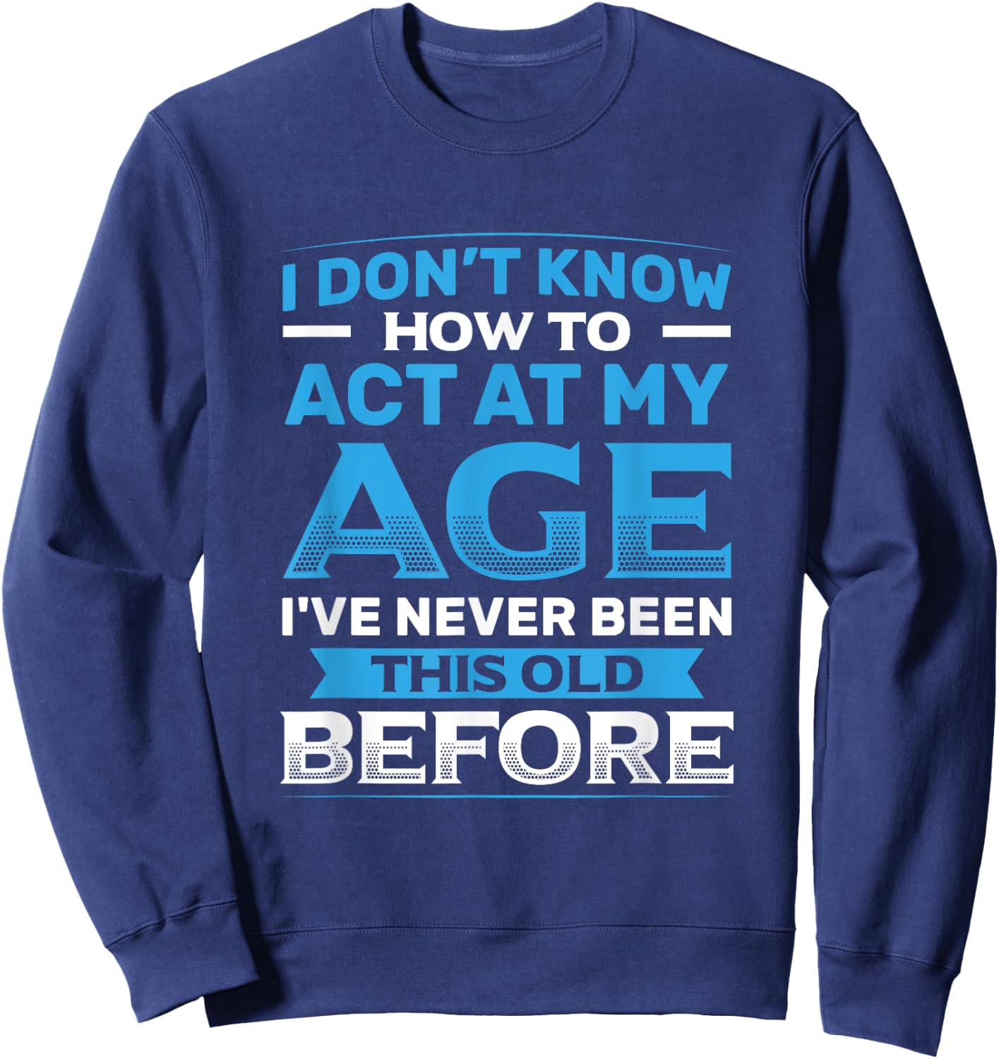 I Don't Know How To Act At My Age Funny Happy Birthday Sweatshirt - Sweatshirt | Navy