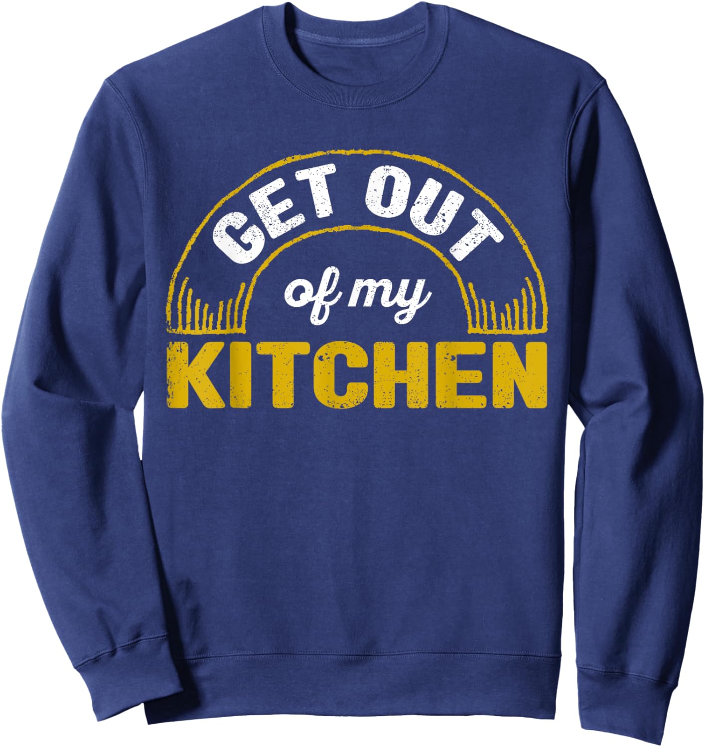 Get Out Of My Kitchen Chef Cooking Funny Sarcastic Food Cook Sweatshirt - Sweatshirt | Navy