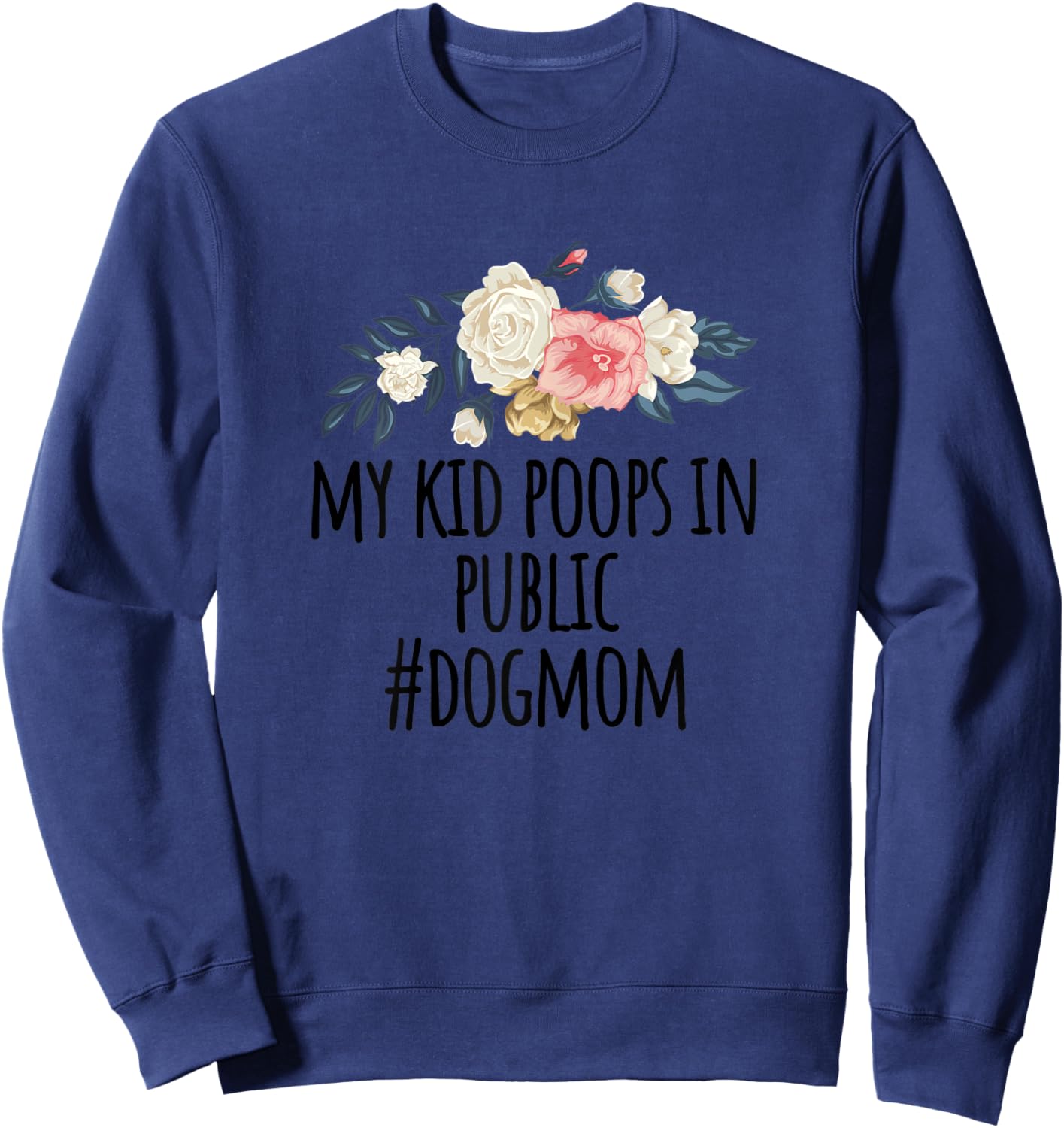 Flowers illustration Funny My Kid Poops In Public #dogmom Sweatshirt - Sweatshirt | Navy