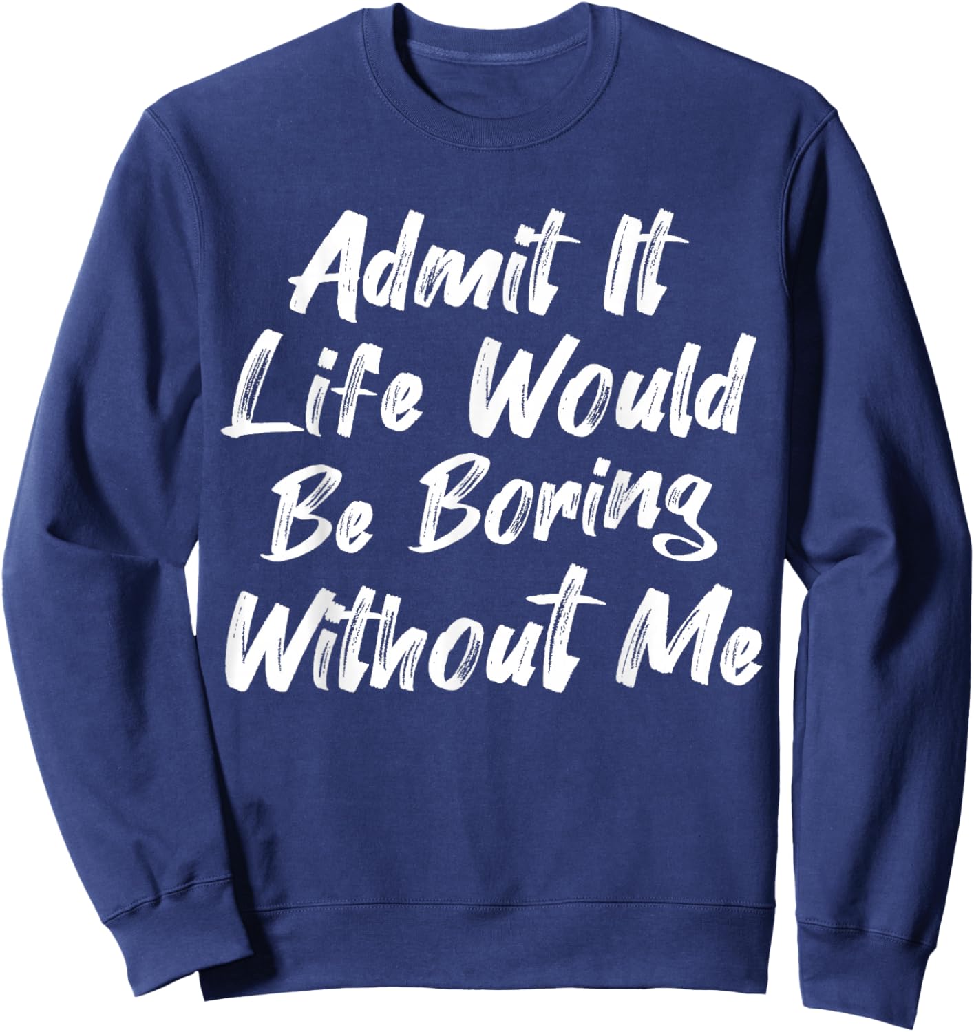 Admit It Life Would Be Boring Without Me Funny Kids Toddler Sweatshirt - Sweatshirt | Navy