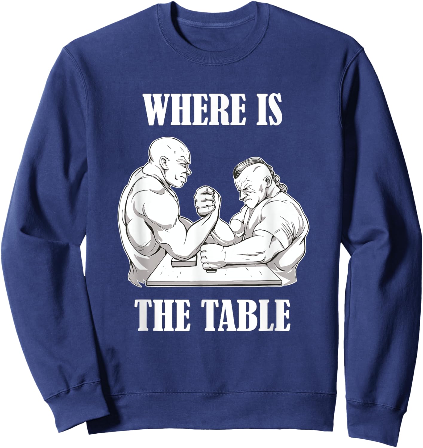 Where Is The Table Funny Arm Wrestling Biceps Arm Presses Sweatshirt - Sweatshirt | Navy