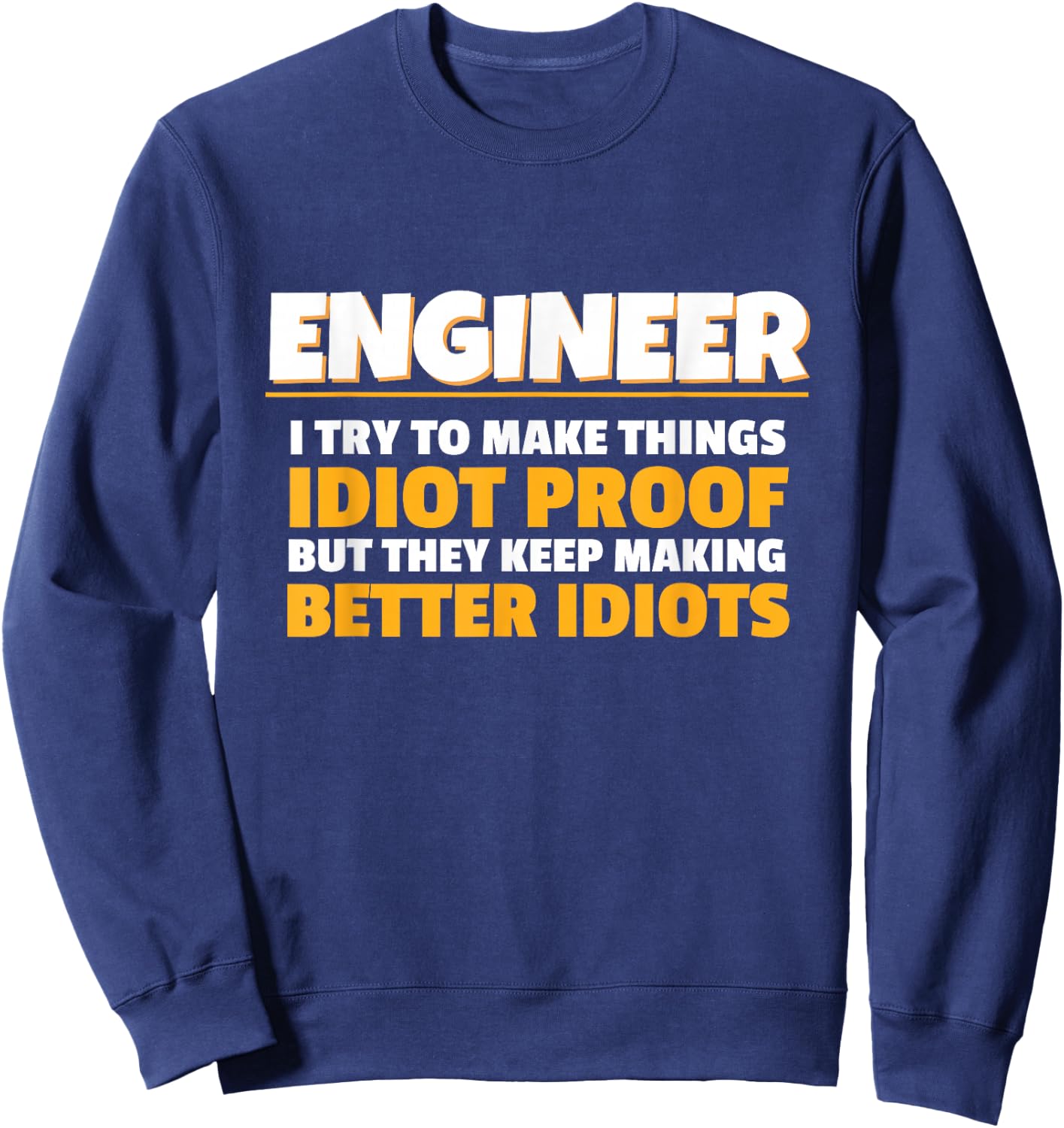 I Try To Make Things Idiot Proof Engineering Humor Tech Sweatshirt - Sweatshirt | Navy