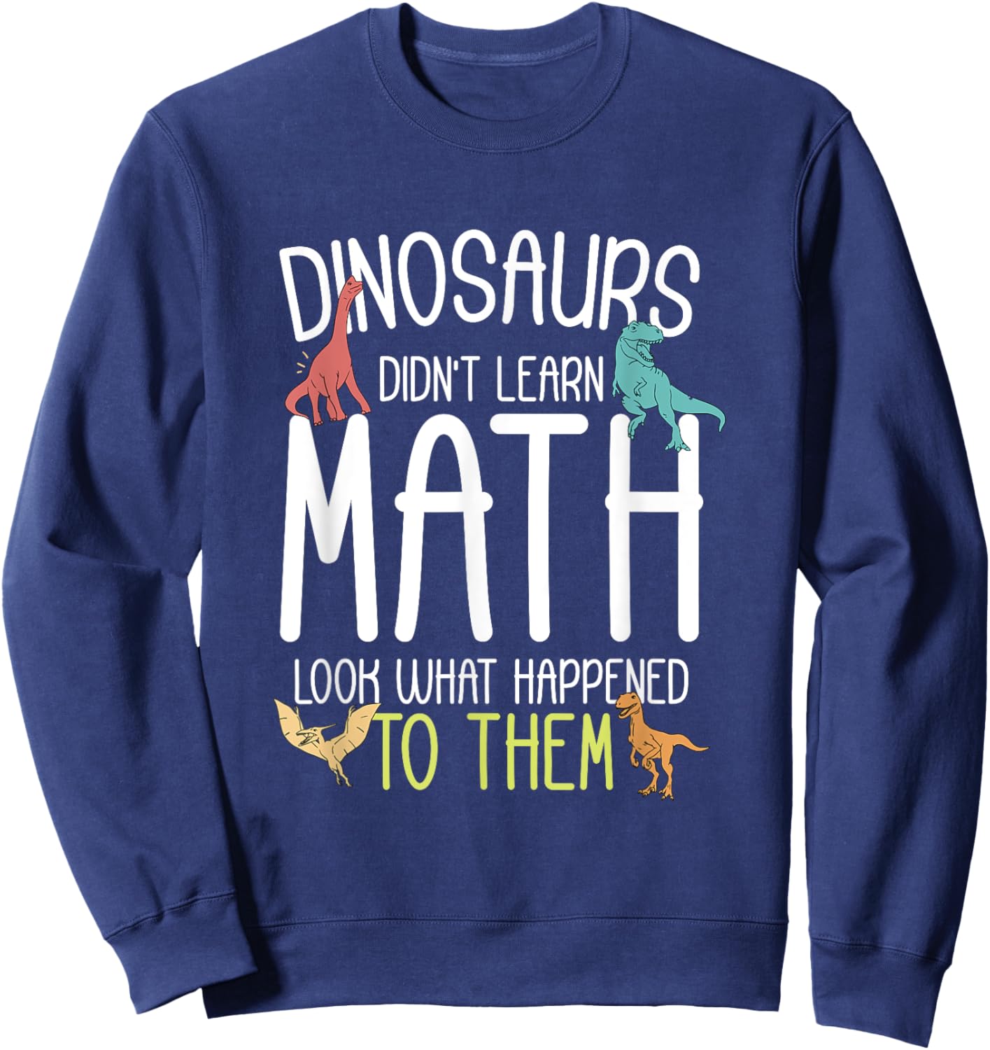 Math Teacher Dinosaurs Didn't Learn Math Funny Mathematics Sweatshirt - Sweatshirt | Navy