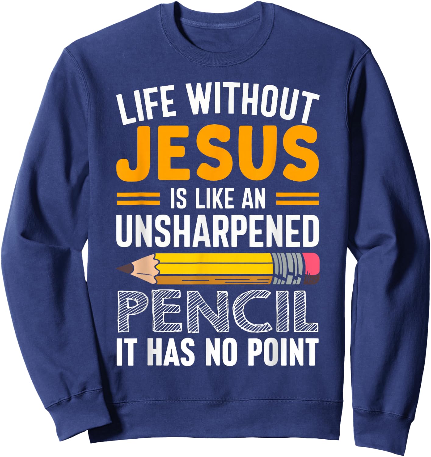 Life Without Jesus Is Like An Unsharpened Pencil No Point Sweatshirt - Sweatshirt | Navy