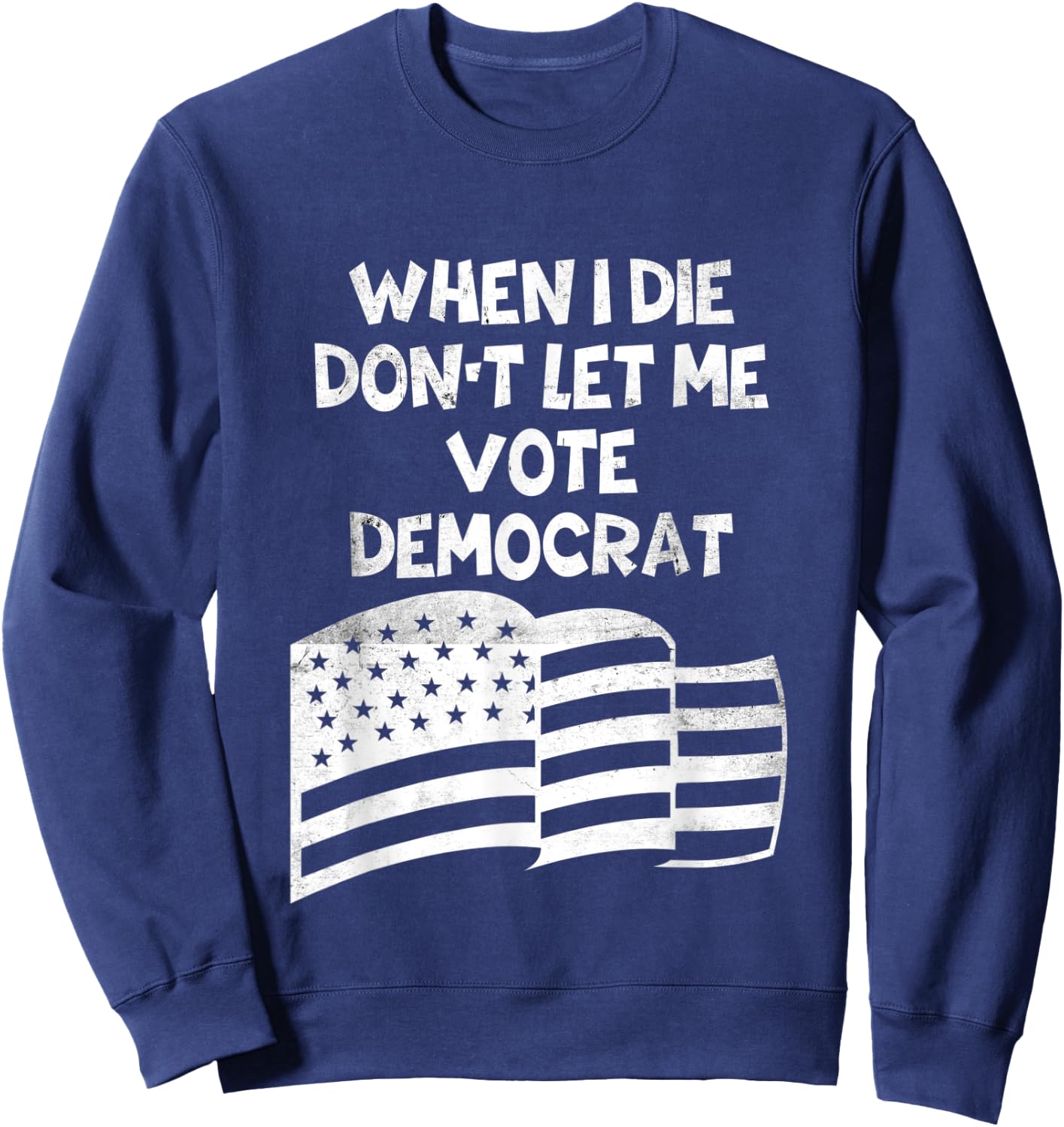 When I Die Don't Let Me Vote Democrat Funny Vintage USA Flag Sweatshirt - Sweatshirt | Navy