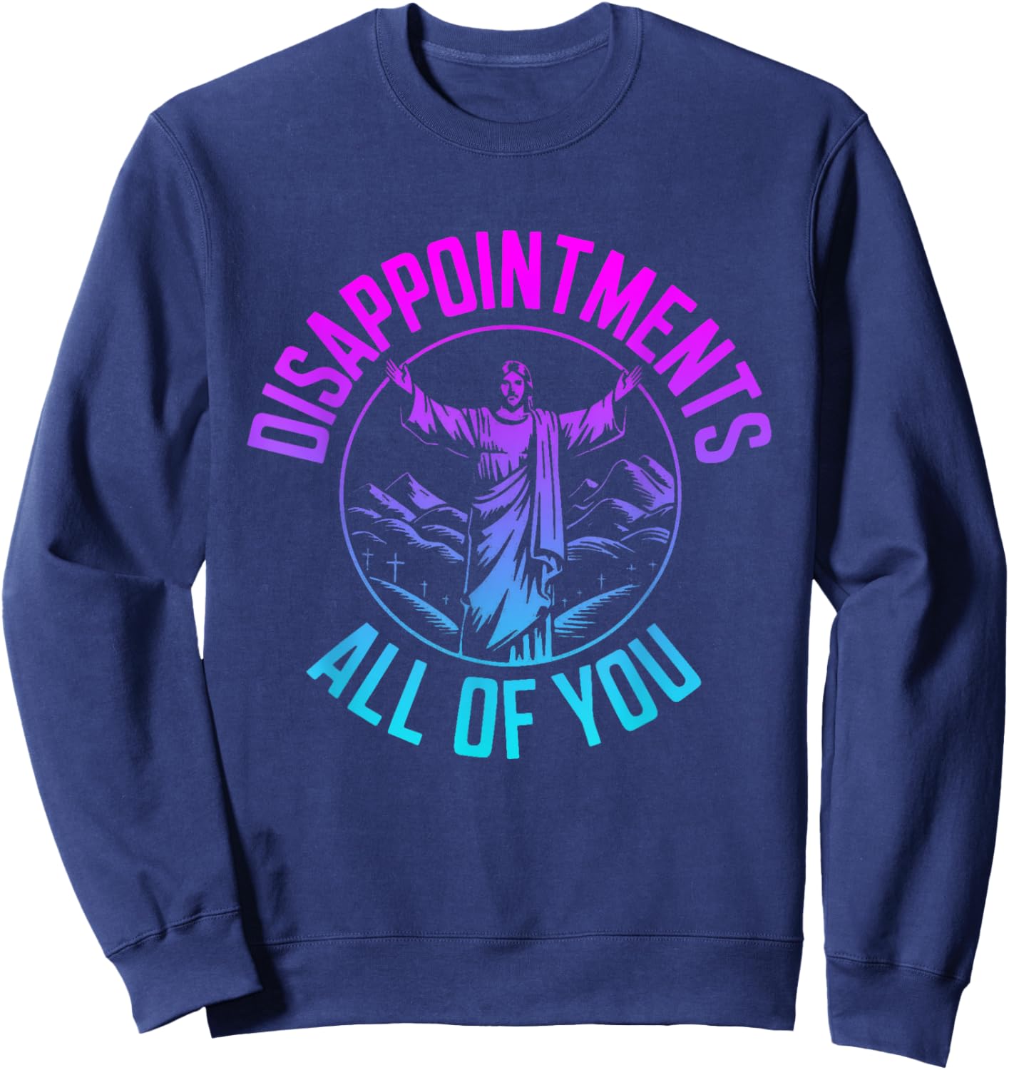 Disappointments Sarcastic All Of You Christian Jesus Sweatshirt - Sweatshirt | Navy