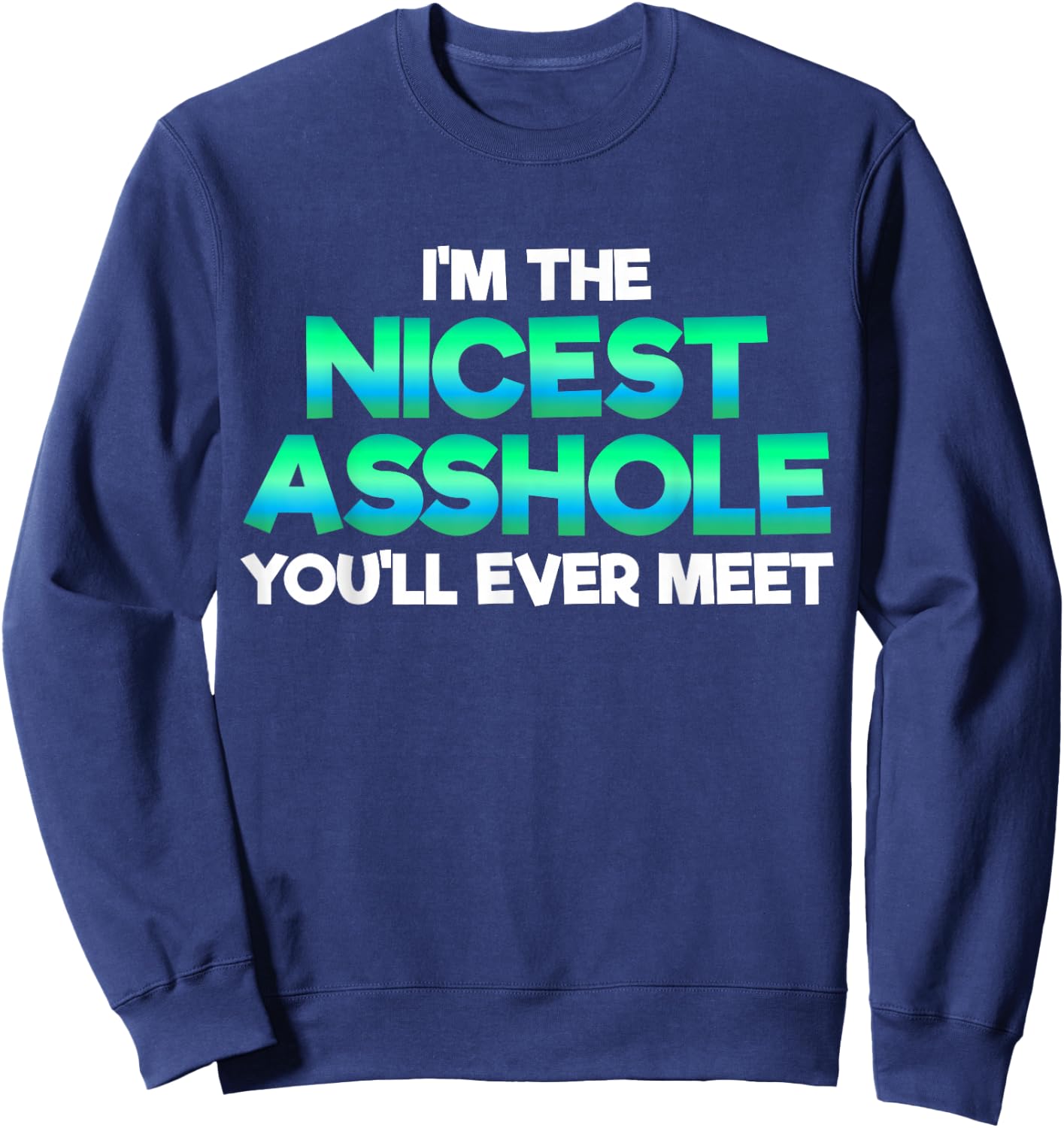 I'm The Nicest Asshole You'll Ever Meet Sarcastic Sexy Gift Sweatshirt - Sweatshirt | Navy