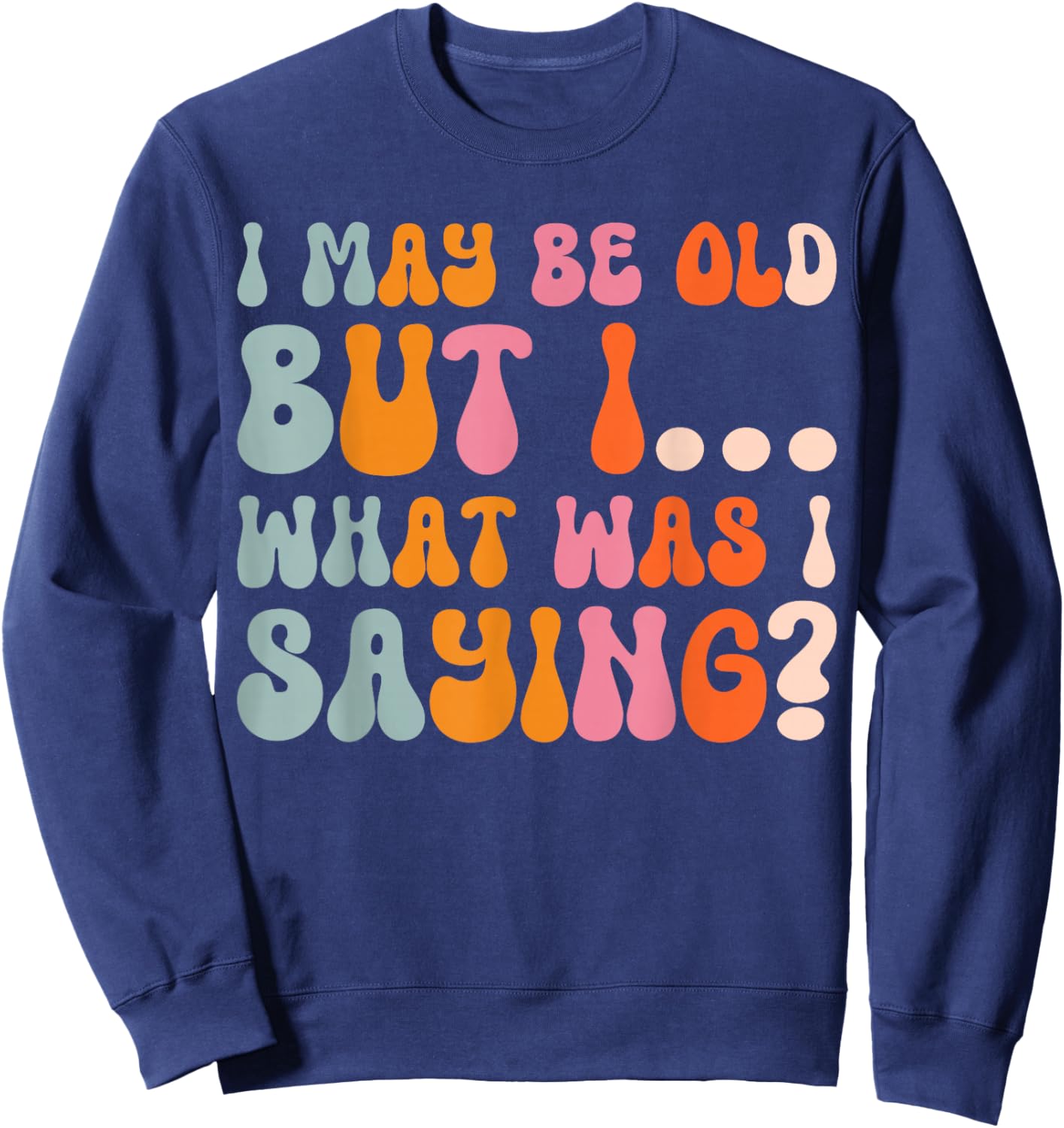 I May Be Old But I What Was I Saying Sweatshirt - Sweatshirt | Navy