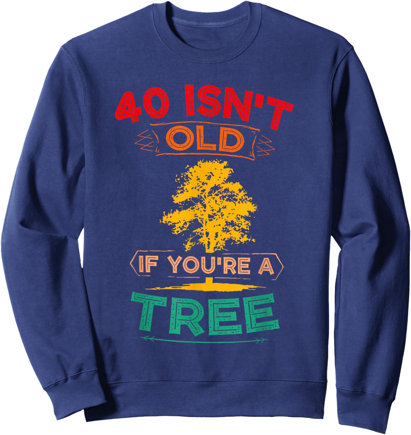 40 Isn't Old If You're A Tree Sarcastic Vintage Quote Sweatshirt - Sweatshirt | Navy