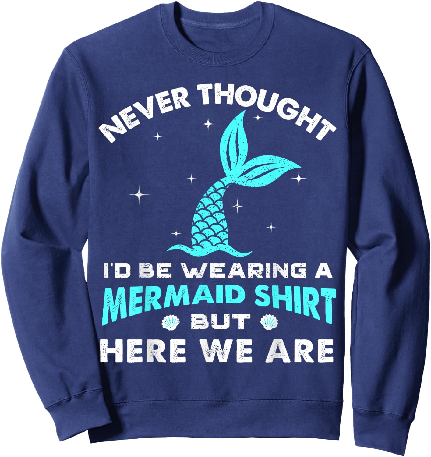 Never Thought I'd Be Wearing A Mermaid Shirt But Here We Are Sweatshirt - Sweatshirt | Navy