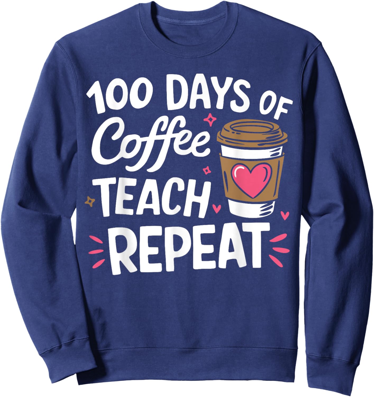 100 Days Of Coffee Teach Repeat 100th Day School Teacher Sweatshirt - Sweatshirt | Navy