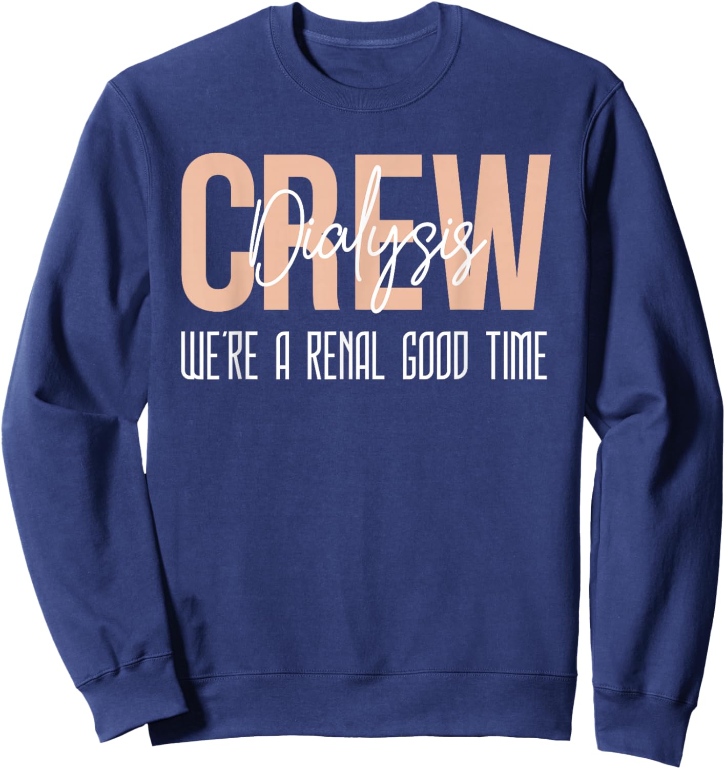 Dialysis Tech Shirt Kidney Crew Were A Renal Good Time Nurse Sweatshirt - Sweatshirt | Navy