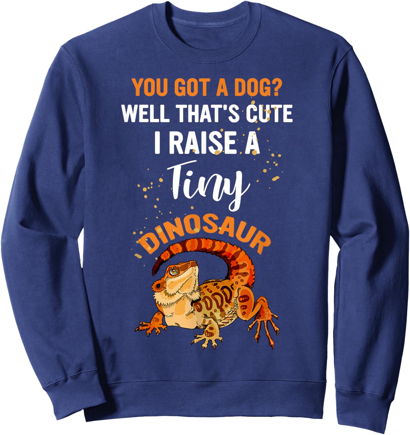 You Got A Dog Well That's Cute I Raise A Tiny Dinosaur Men Women Sweatshirt - Sweatshirt | Navy