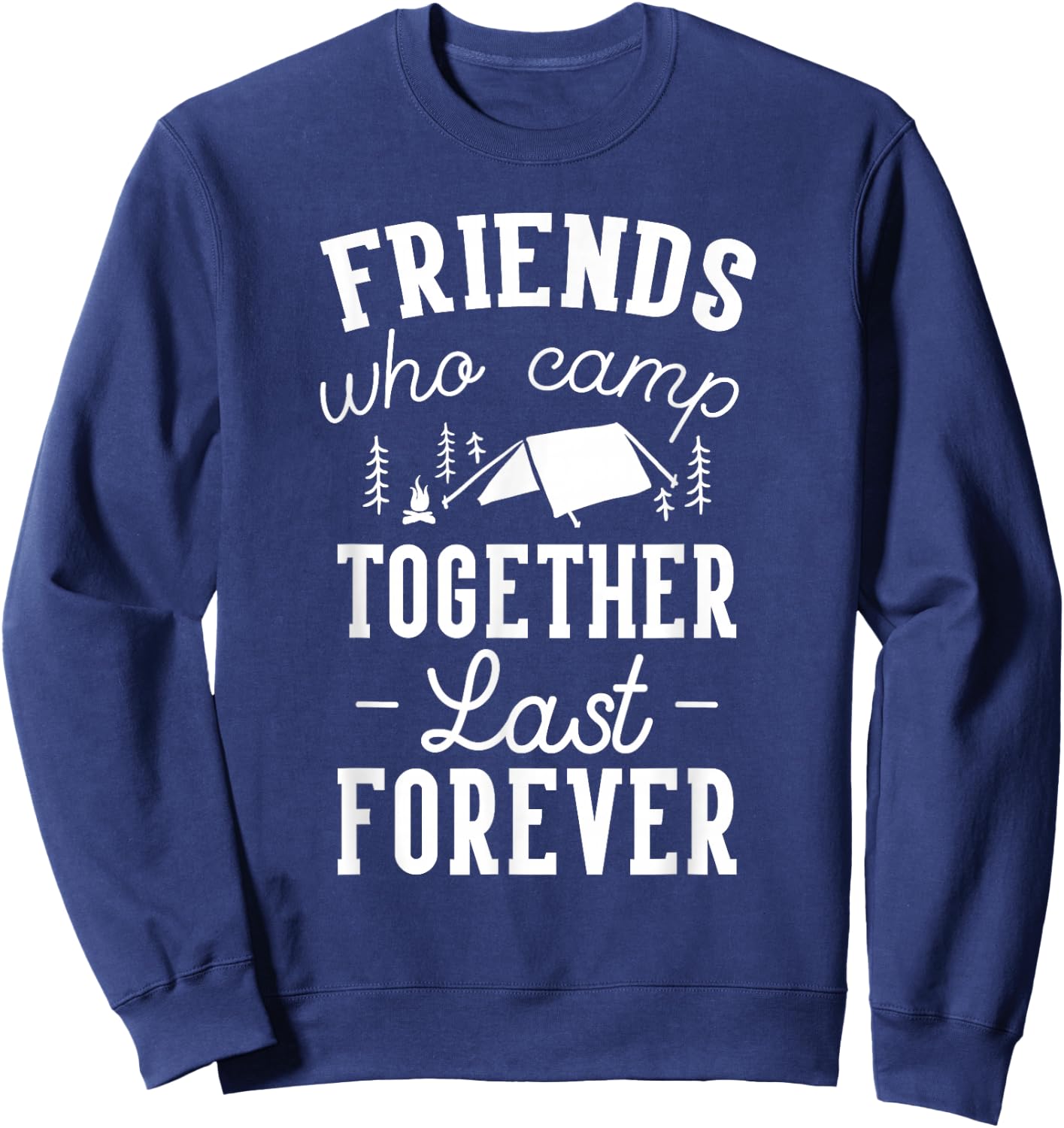 Funny Friends Camping Friends Who Camp Together Last Forever Sweatshirt - Sweatshirt | Navy