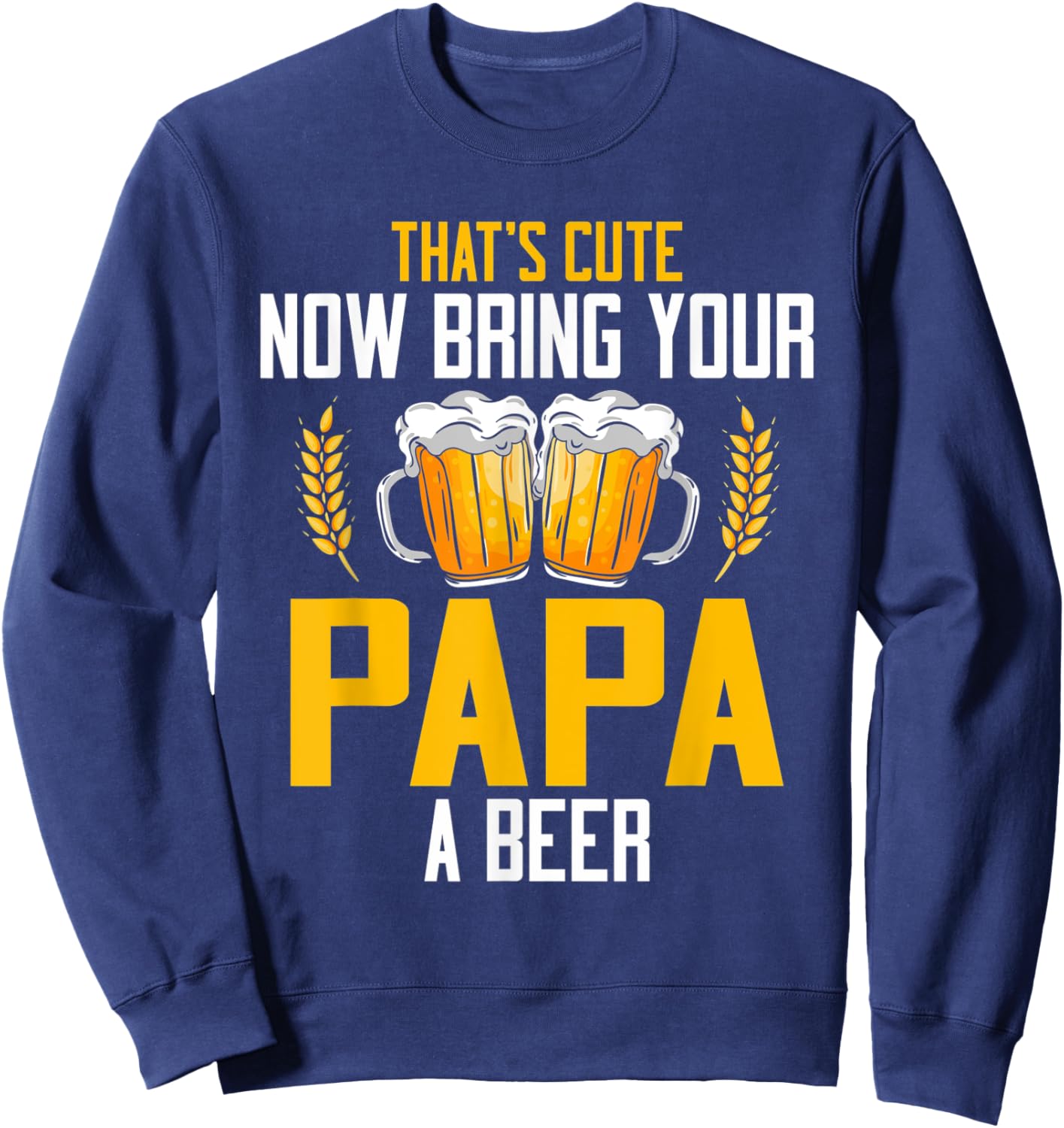 That's Cute Now Bring Your Papa A Beer Sweatshirt - Sweatshirt | Navy