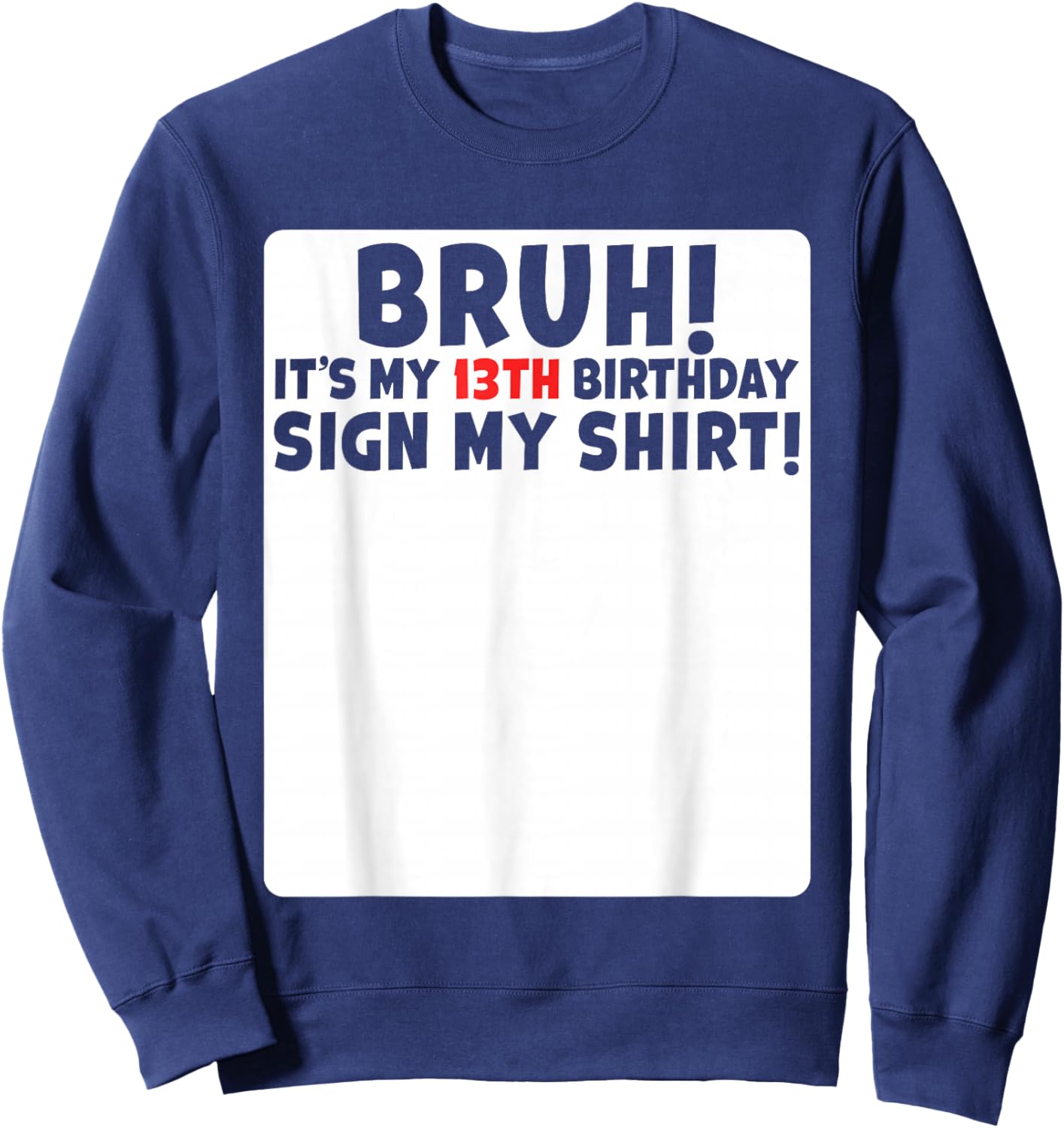 Bruh It's My 13th Birthday Sign My Shirt 13 Years Old Party Sweatshirt - Sweatshirt | Navy