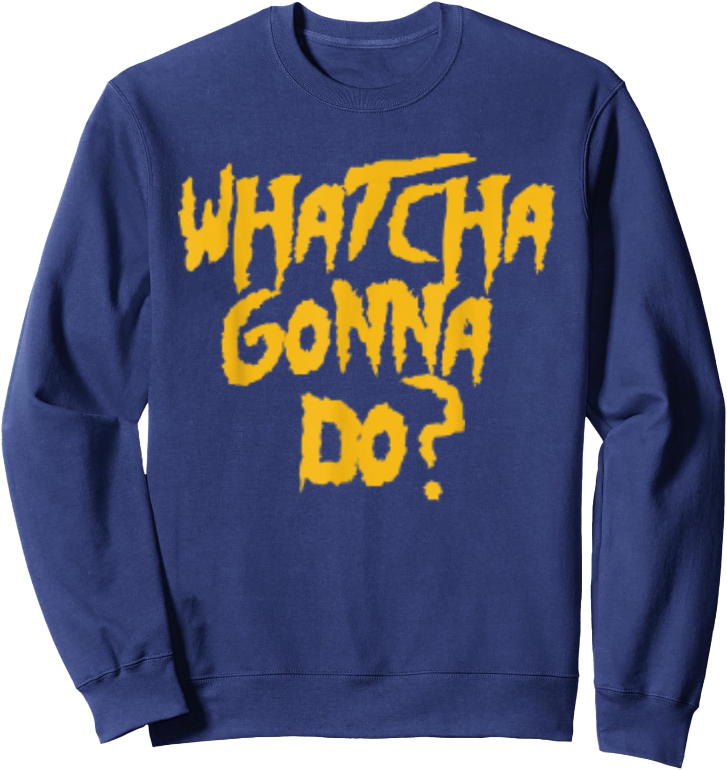Whatcha Gonna Do? Funny Pro Wrestling Phrase Gift Sweatshirt - Sweatshirt | Navy