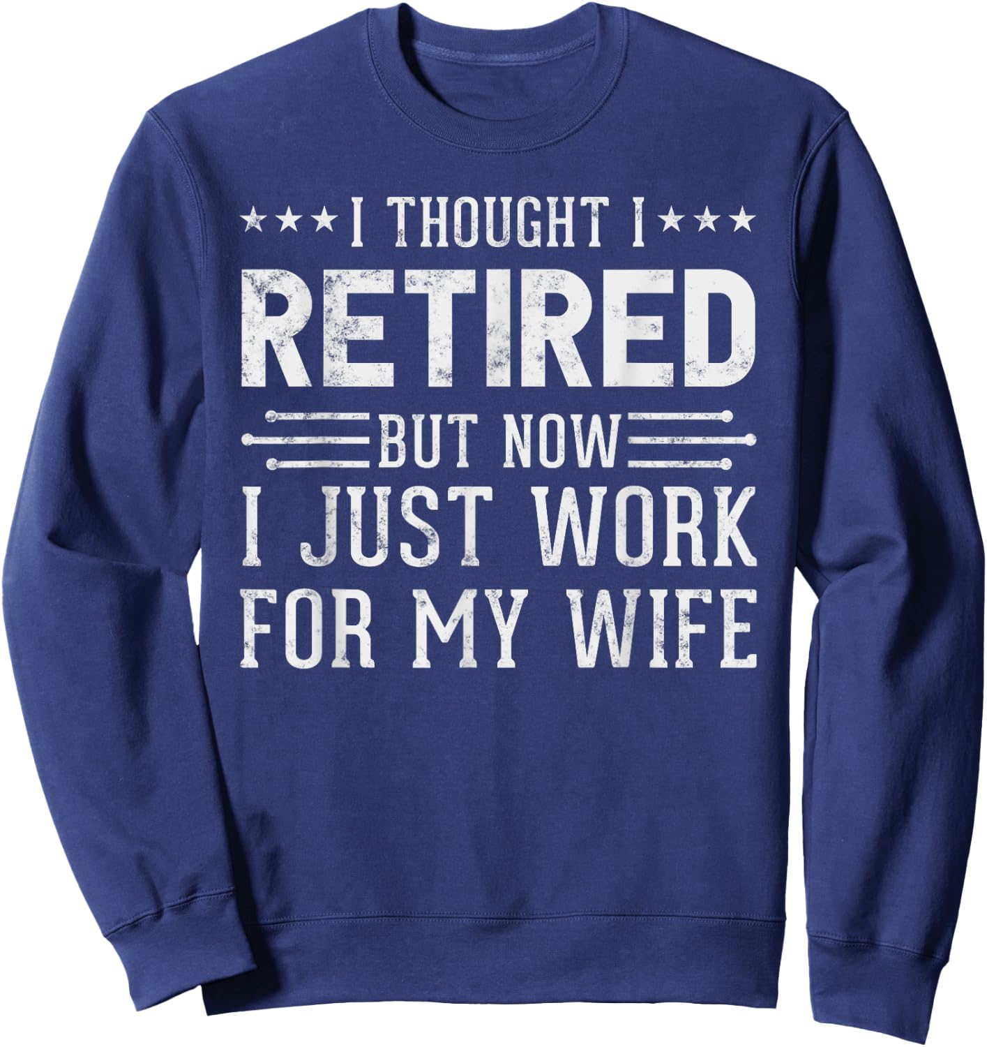 I Thought Retired But Now I Work For My Wife Fun Retirement Sweatshirt - Sweatshirt | Navy