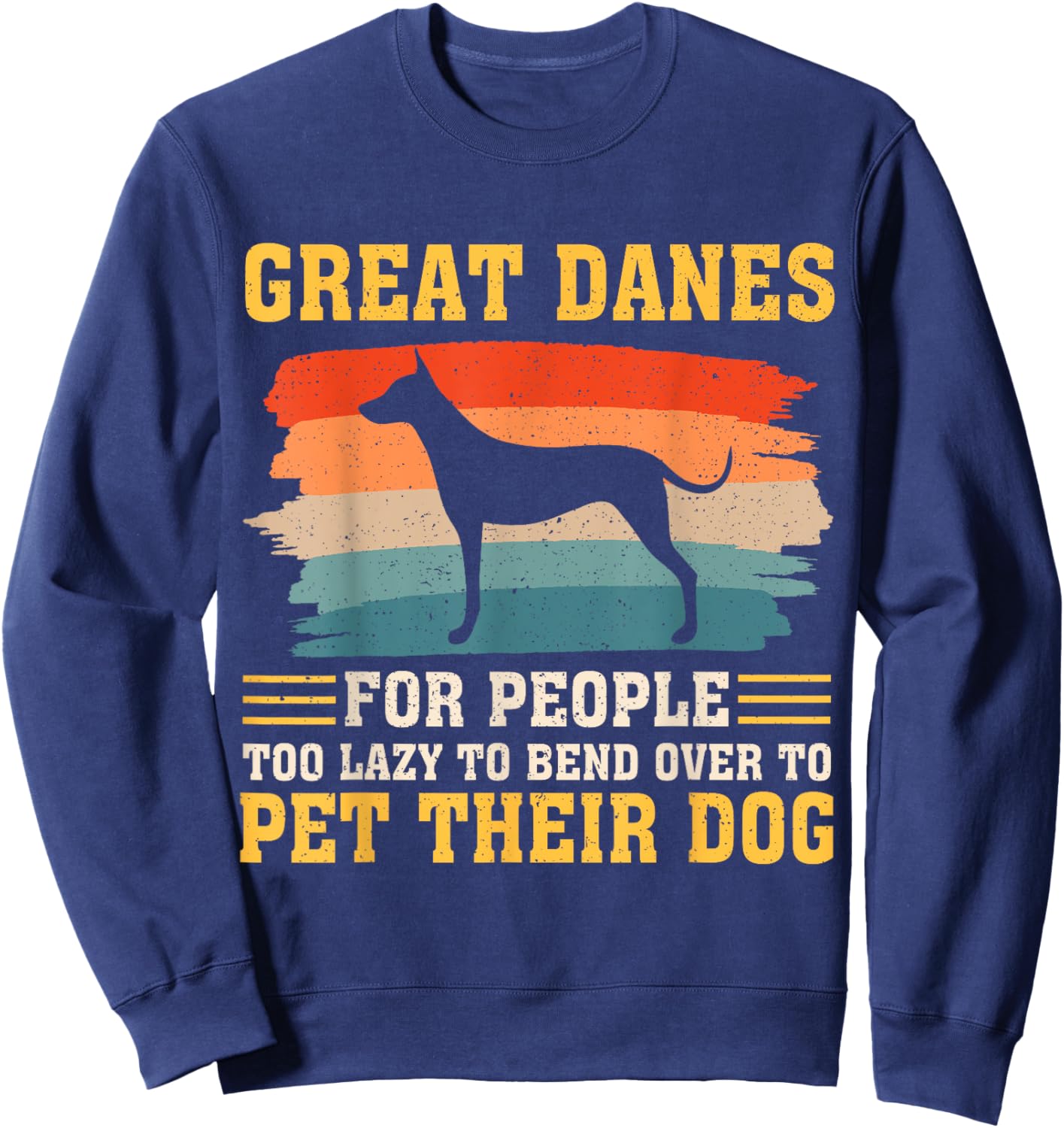 Great Danes For People Too Lazy to Bend Over To Pet Sweatshirt - Sweatshirt | Navy