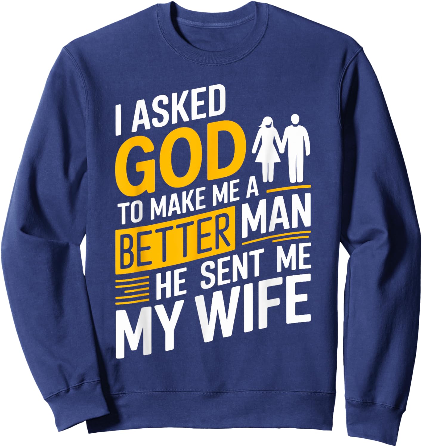 I Asked God To Make Me A Better Man He Sent Me My Wife Sweatshirt - Sweatshirt | Navy