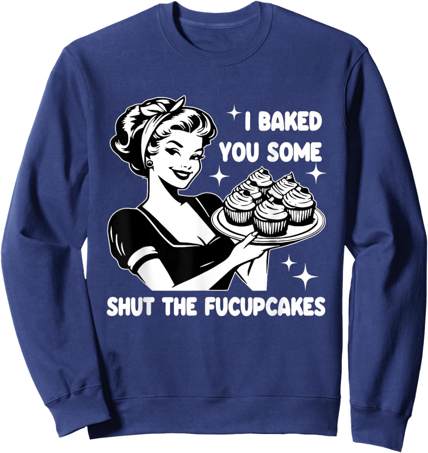 Funny Housewife I Baked You Some Shut The Fucupcakes Retro Sweatshirt - Sweatshirt | Navy