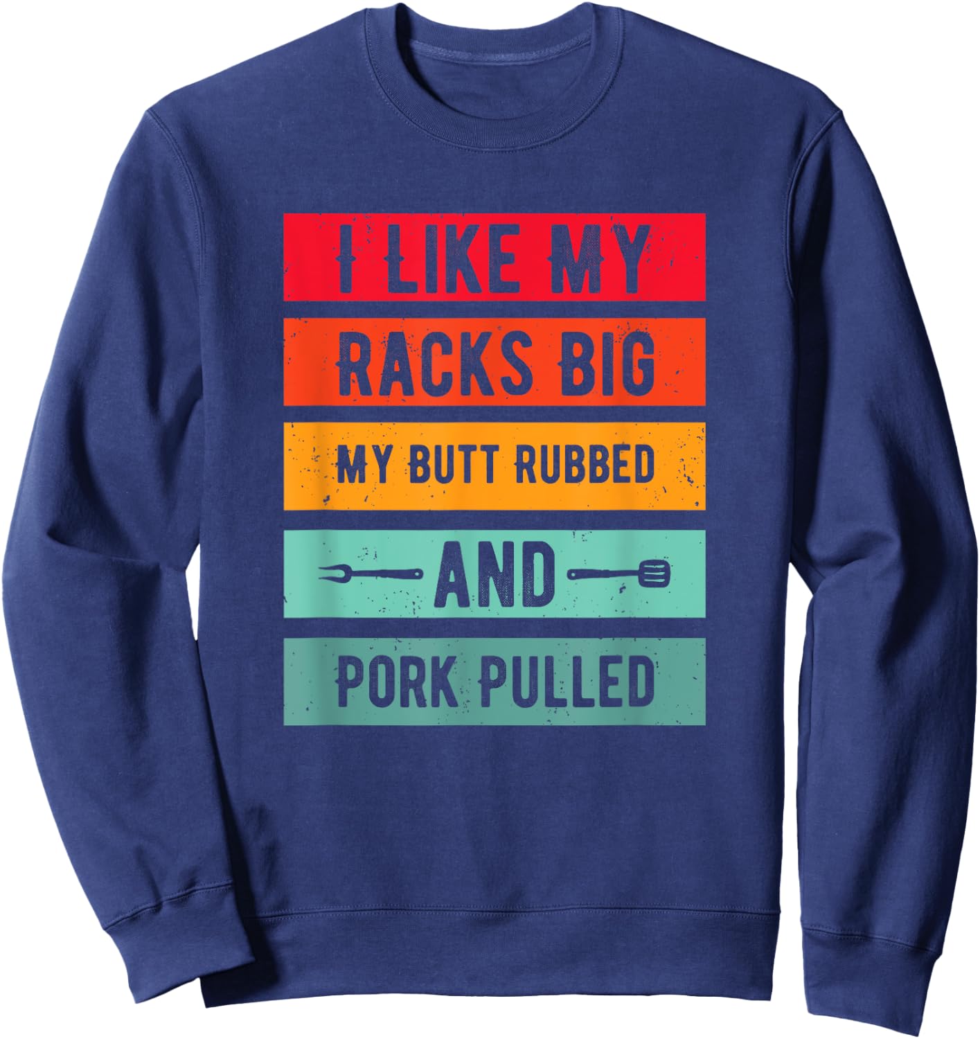 Funny I Like My Racks Big My Butt Rubbed and Pork Pulled Sweatshirt - Sweatshirt | Navy