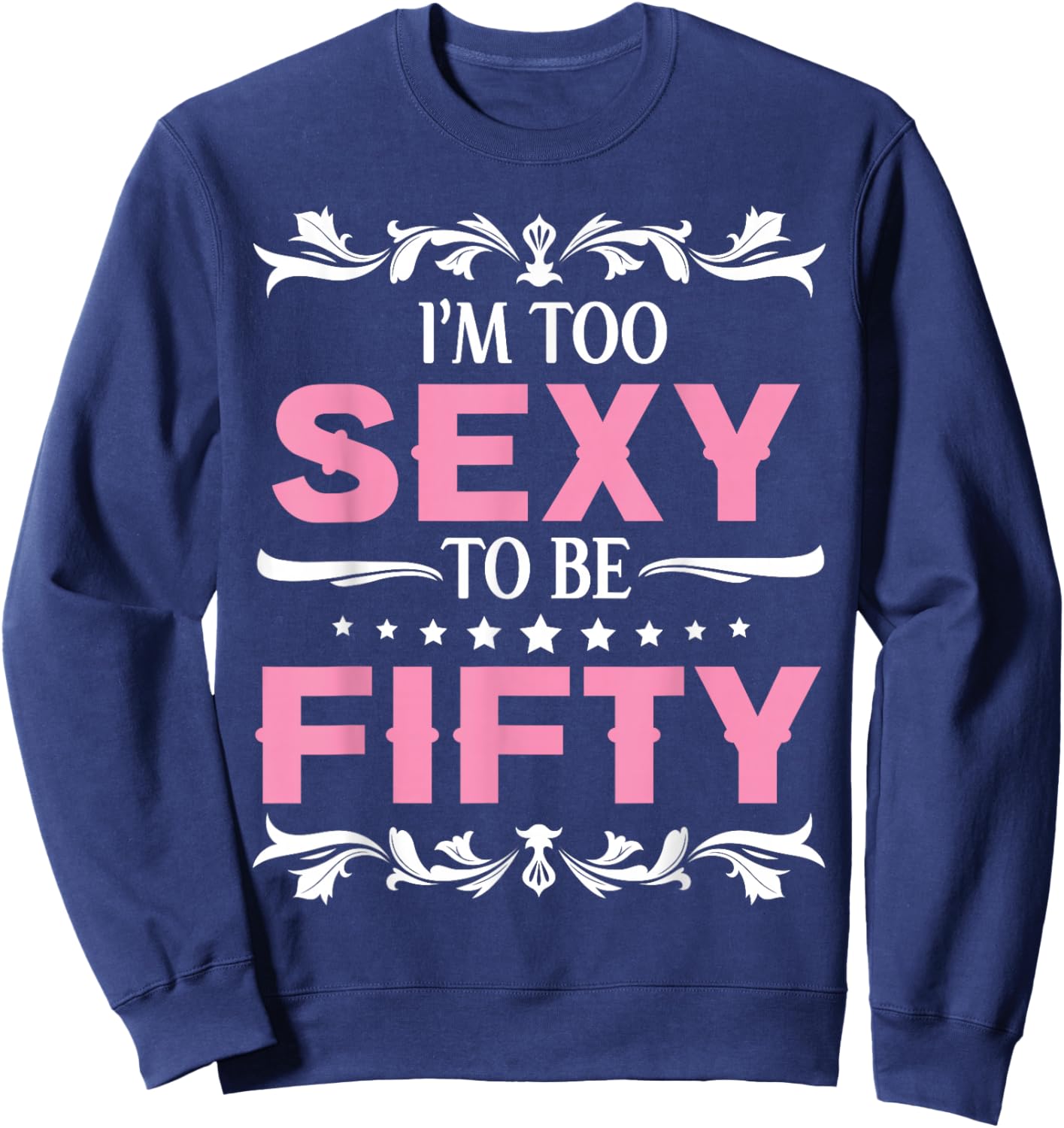 I'm Too Sexy To Be Fifty Years Old Happy Birthday To Me Her Sweatshirt - Sweatshirt | Navy