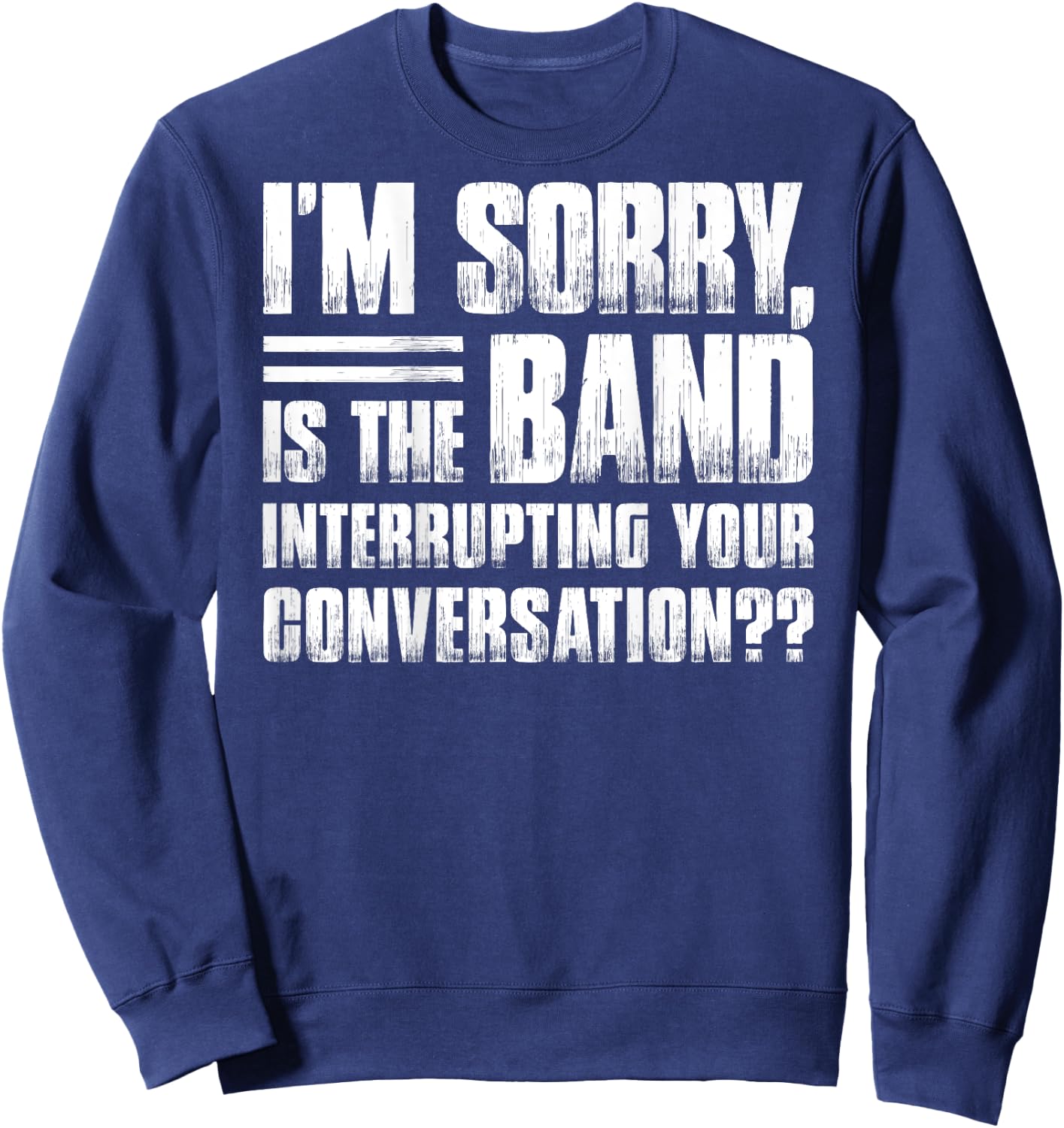 I'm sorry is the band interrupting your conversation funny Sweatshirt - Sweatshirt | Navy