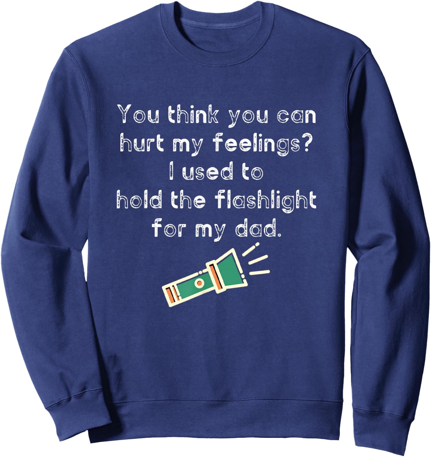 Hurt My Feelings? I Used To Hold The Flashlight for My Dad Sweatshirt - Sweatshirt | Navy