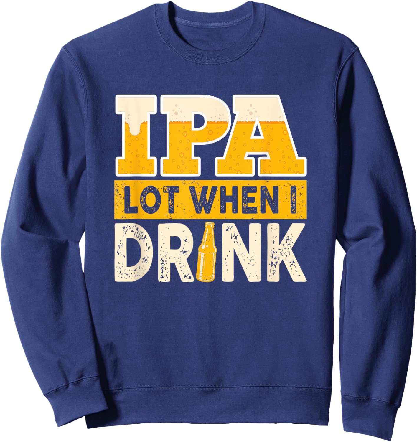 IPA Alot When I Drink Beer Funny Beer Lover Sweatshirt - Sweatshirt | Navy